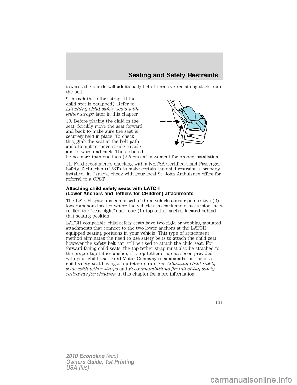 FORD E SERIES 2010 4.G Owners Manual towards the buckle will additionally help to remove remaining slack from
the belt.
9. Attach the tether strap (if the
child seat is equipped). Refer to
Attaching child safety seats with
tether strapsl