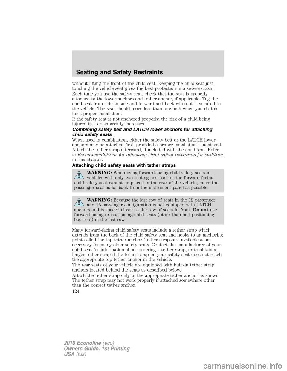 FORD E SERIES 2010 4.G Owners Manual without lifting the front of the child seat. Keeping the child seat just
touching the vehicle seat gives the best protection in a severe crash.
Each time you use the safety seat, check that the seat i
