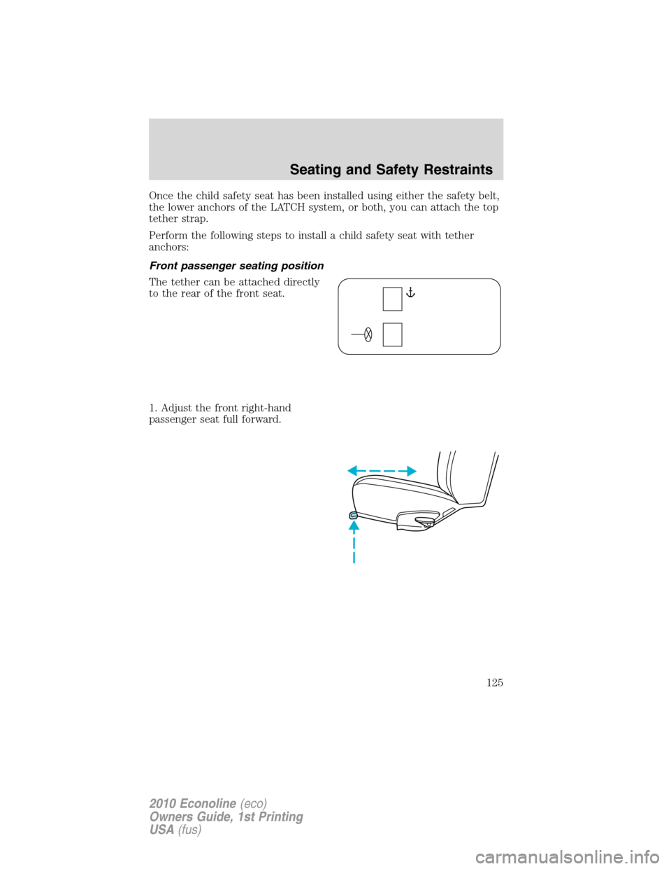 FORD E SERIES 2010 4.G Owners Manual Once the child safety seat has been installed using either the safety belt,
the lower anchors of the LATCH system, or both, you can attach the top
tether strap.
Perform the following steps to install 