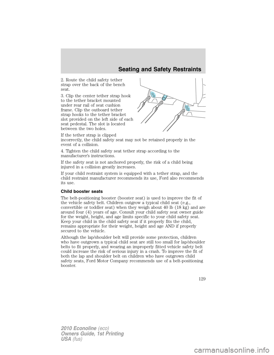 FORD E SERIES 2010 4.G Owners Manual 2. Route the child safety tether
strap over the back of the bench
seat.
3. Clip the center tether strap hook
to the tether bracket mounted
under rear rail of seat cushion
frame. Clip the outboard teth