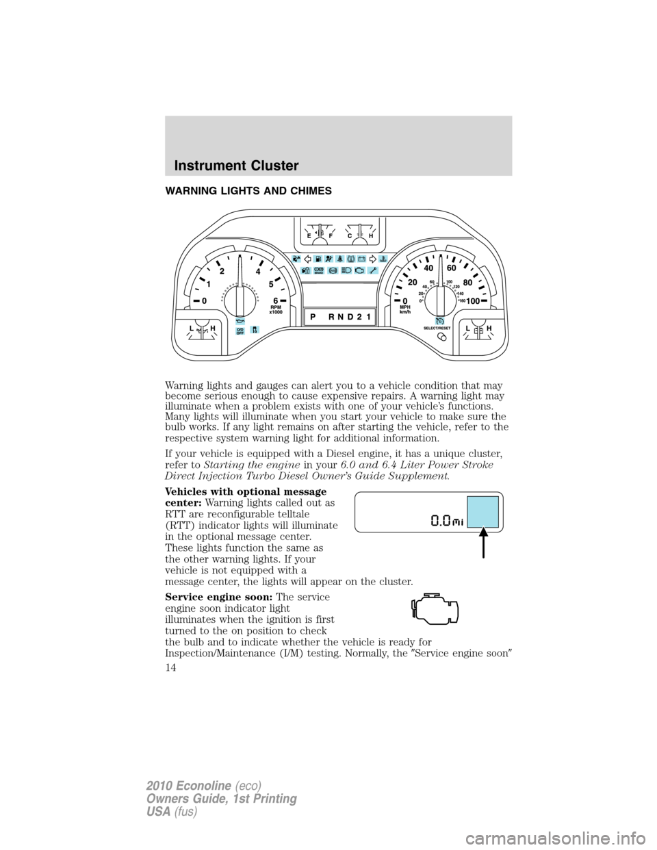 FORD E SERIES 2010 4.G Owners Manual WARNING LIGHTS AND CHIMES
Warning lights and gauges can alert you to a vehicle condition that may
become serious enough to cause expensive repairs. A warning light may
illuminate when a problem exists FORD E SERIES 2010 4.G Owners Manual WARNING LIGHTS AND CHIMES
Warning lights and gauges can alert you to a vehicle condition that may
become serious enough to cause expensive repairs. A warning light may
illuminate when a problem exists