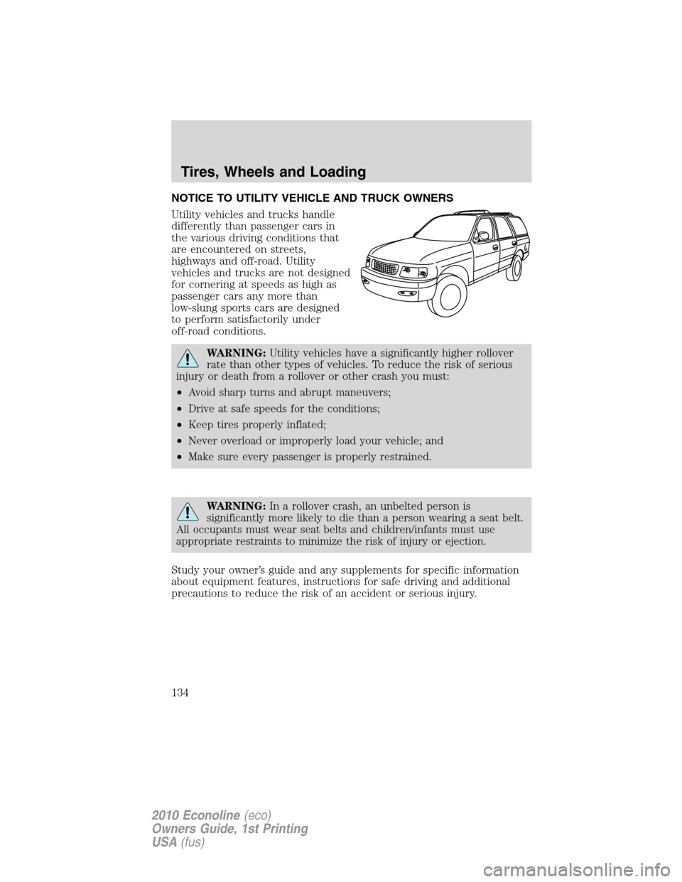 FORD E SERIES 2010 4.G Owners Manual NOTICE TO UTILITY VEHICLE AND TRUCK OWNERS
Utility vehicles and trucks handle
differently than passenger cars in
the various driving conditions that
are encountered on streets,
highways and off-road. FORD E SERIES 2010 4.G Owners Manual NOTICE TO UTILITY VEHICLE AND TRUCK OWNERS
Utility vehicles and trucks handle
differently than passenger cars in
the various driving conditions that
are encountered on streets,
highways and off-road.