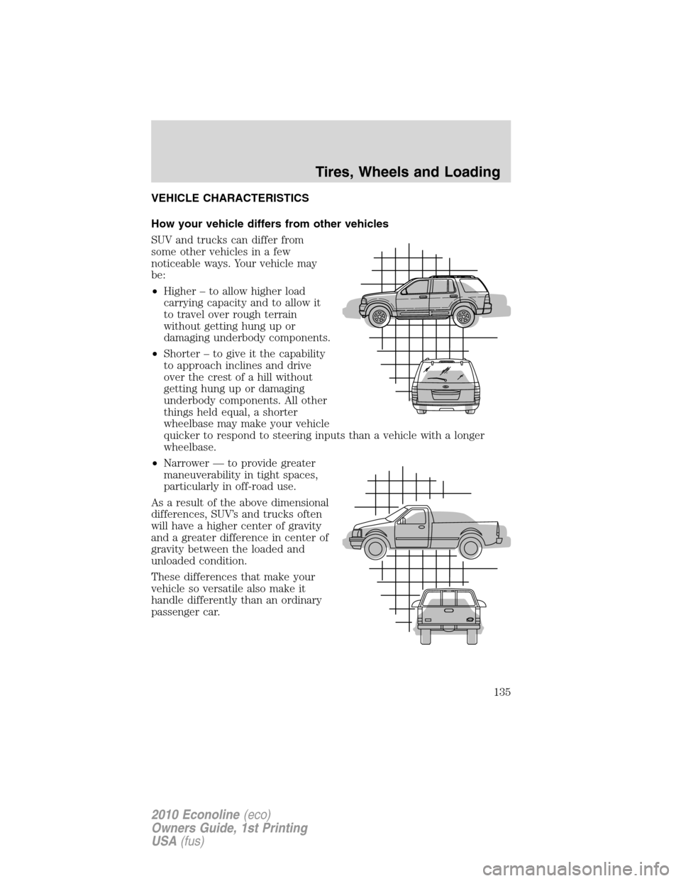FORD E SERIES 2010 4.G Owners Manual VEHICLE CHARACTERISTICS
How your vehicle differs from other vehicles
SUV and trucks can differ from
some other vehicles in a few
noticeable ways. Your vehicle may
be:
•Higher – to allow higher loa FORD E SERIES 2010 4.G Owners Manual VEHICLE CHARACTERISTICS
How your vehicle differs from other vehicles
SUV and trucks can differ from
some other vehicles in a few
noticeable ways. Your vehicle may
be:
•Higher – to allow higher loa