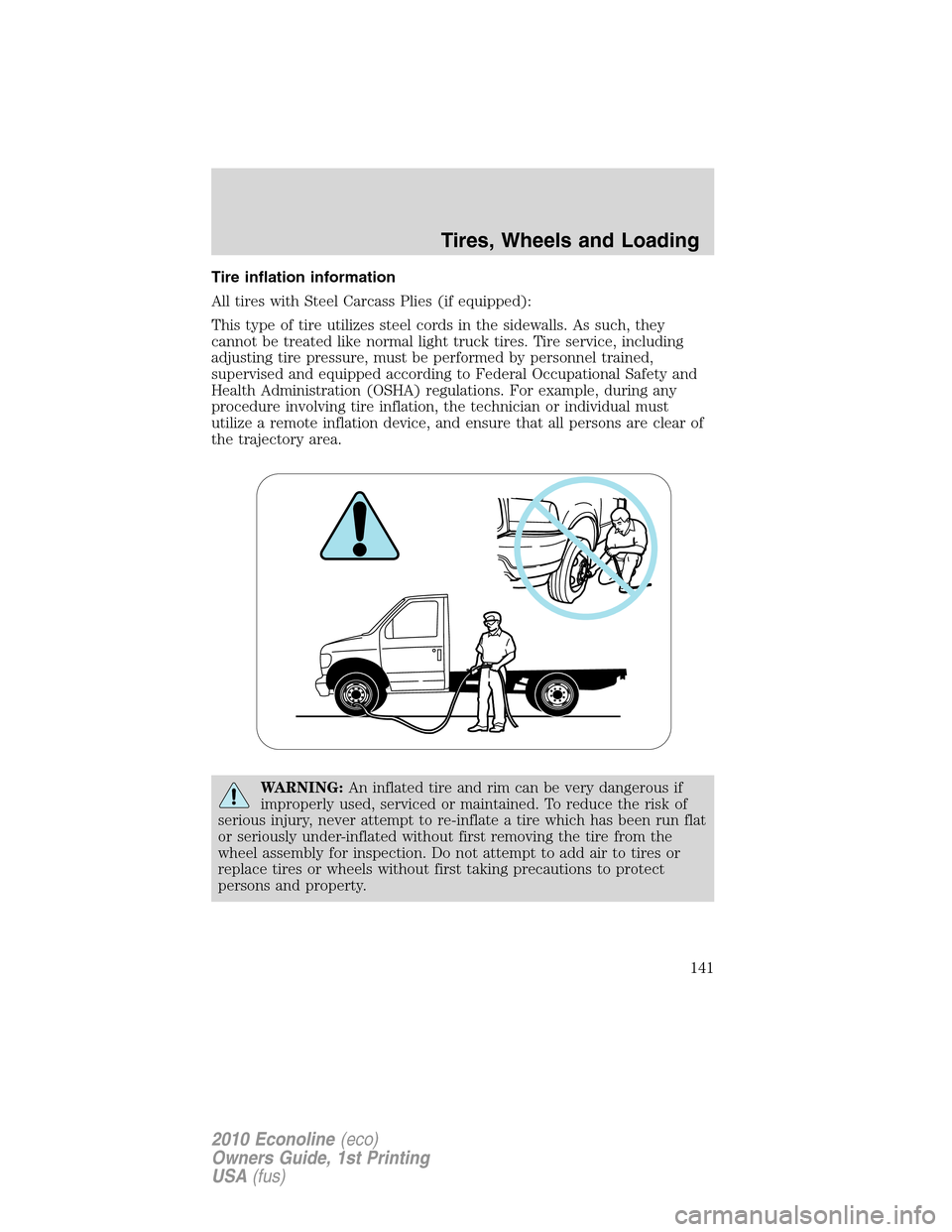 FORD E SERIES 2010 4.G Owners Manual Tire inflation information
All tires with Steel Carcass Plies (if equipped):
This type of tire utilizes steel cords in the sidewalls. As such, they
cannot be treated like normal light truck tires. Tir FORD E SERIES 2010 4.G Owners Manual Tire inflation information
All tires with Steel Carcass Plies (if equipped):
This type of tire utilizes steel cords in the sidewalls. As such, they
cannot be treated like normal light truck tires. Tir