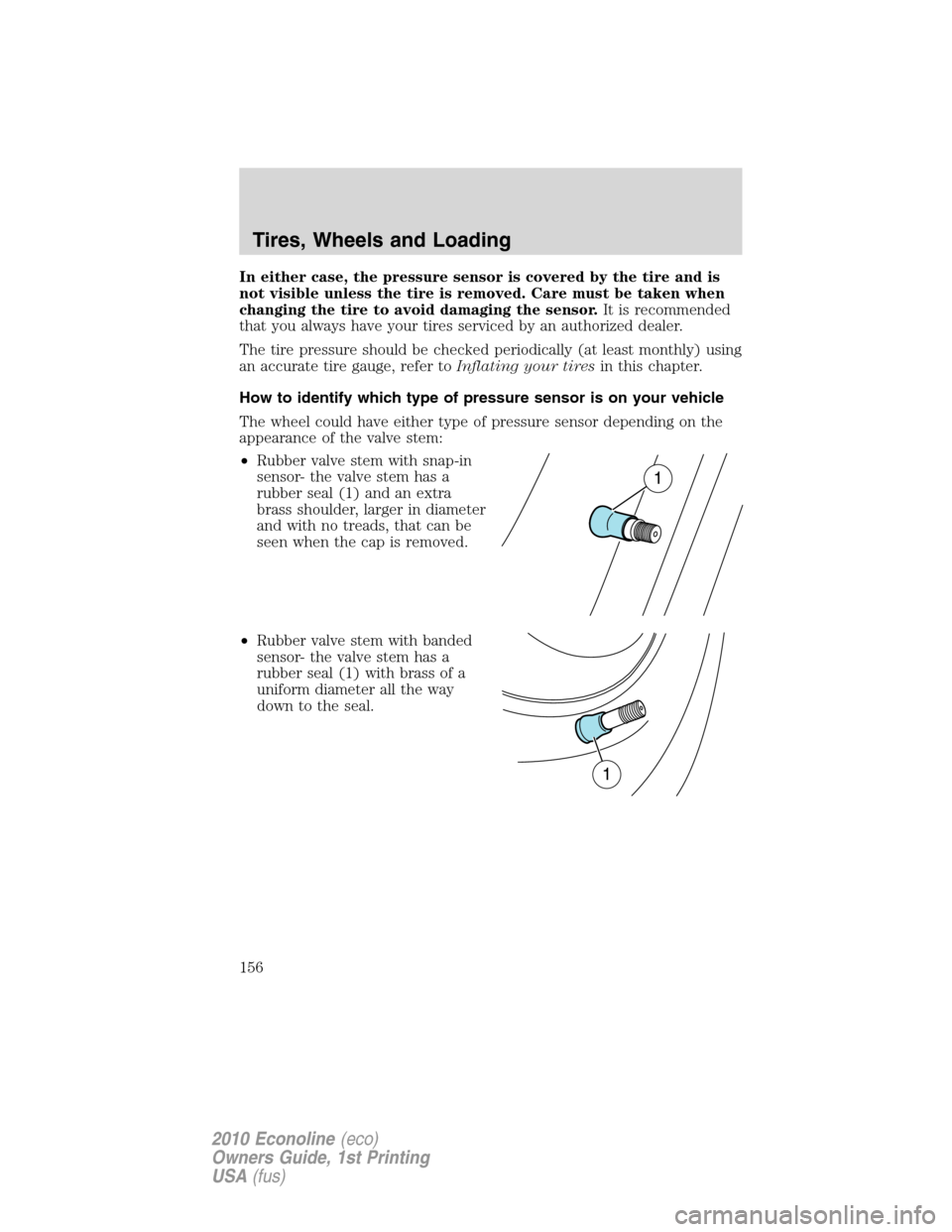 FORD E SERIES 2010 4.G User Guide In either case, the pressure sensor is covered by the tire and is
not visible unless the tire is removed. Care must be taken when
changing the tire to avoid damaging the sensor.It is recommended
that 