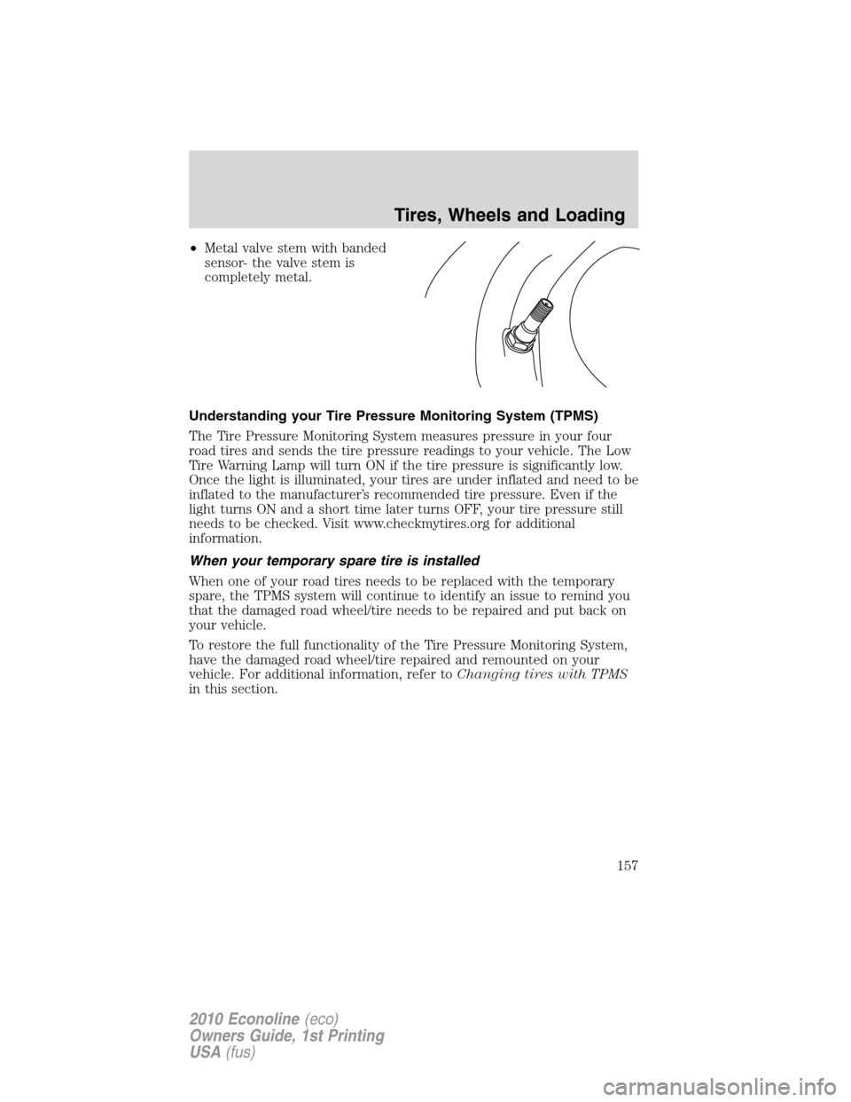 FORD E SERIES 2010 4.G User Guide •Metal valve stem with banded
sensor- the valve stem is
completely metal.
Understanding your Tire Pressure Monitoring System (TPMS)
The Tire Pressure Monitoring System measures pressure in your four