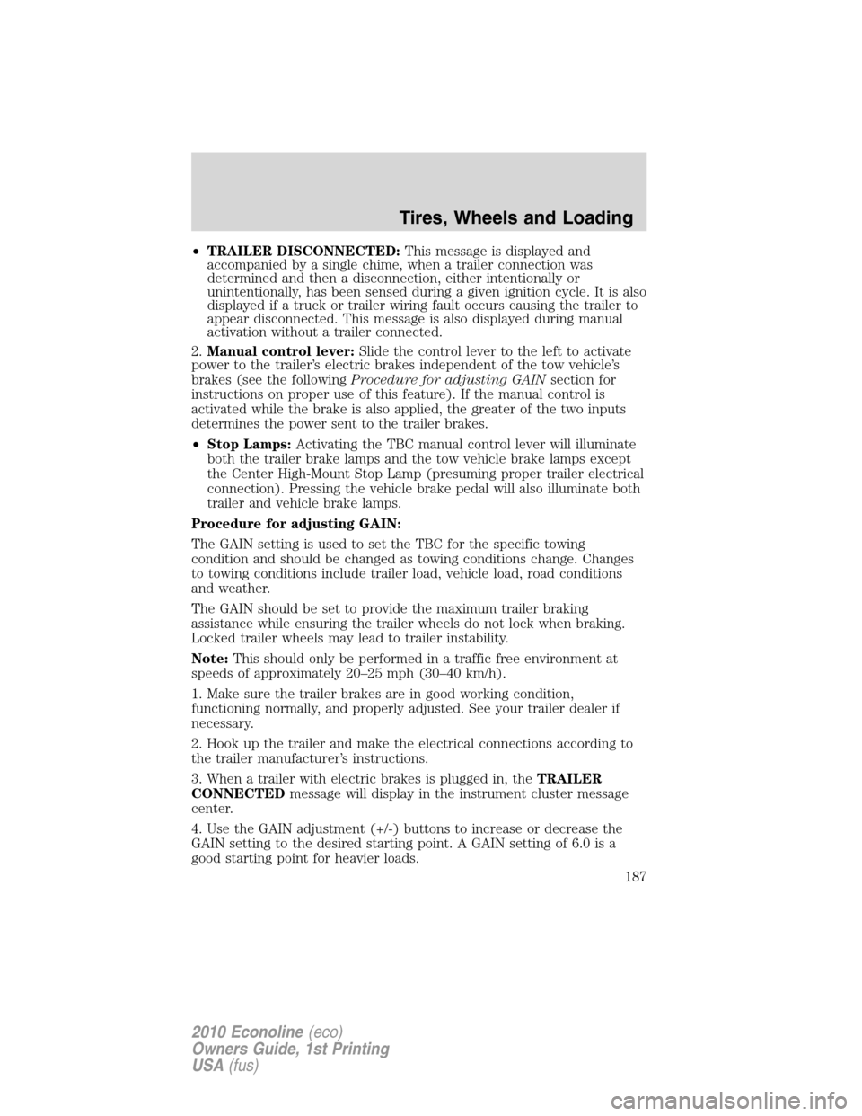 FORD E SERIES 2010 4.G Owners Manual •TRAILER DISCONNECTED:This message is displayed and
accompanied by a single chime, when a trailer connection was
determined and then a disconnection, either intentionally or
unintentionally, has bee