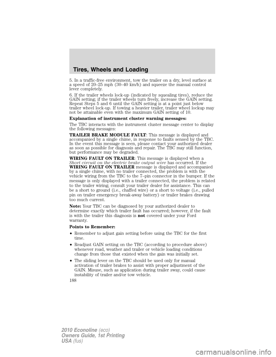FORD E SERIES 2010 4.G Owners Manual 5. In a traffic-free environment, tow the trailer on a dry, level surface at
a speed of 20–25 mph (30–40 km/h) and squeeze the manual control
lever completely.
6. If the trailer wheels lock-up (in FORD E SERIES 2010 4.G Owners Manual 5. In a traffic-free environment, tow the trailer on a dry, level surface at
a speed of 20–25 mph (30–40 km/h) and squeeze the manual control
lever completely.
6. If the trailer wheels lock-up (in