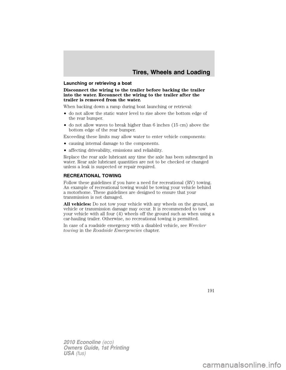 FORD E SERIES 2010 4.G Owners Manual Launching or retrieving a boat
Disconnect the wiring to the trailer before backing the trailer
into the water. Reconnect the wiring to the trailer after the
trailer is removed from the water.
When bac