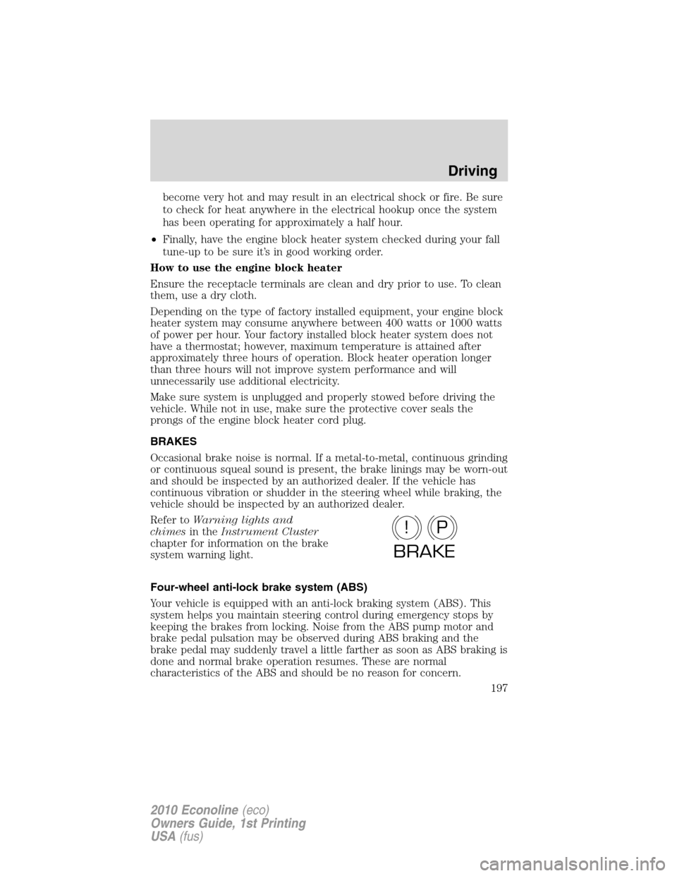 FORD E SERIES 2010 4.G Owners Manual become very hot and may result in an electrical shock or fire. Be sure
to check for heat anywhere in the electrical hookup once the system
has been operating for approximately a half hour.
•Finally,