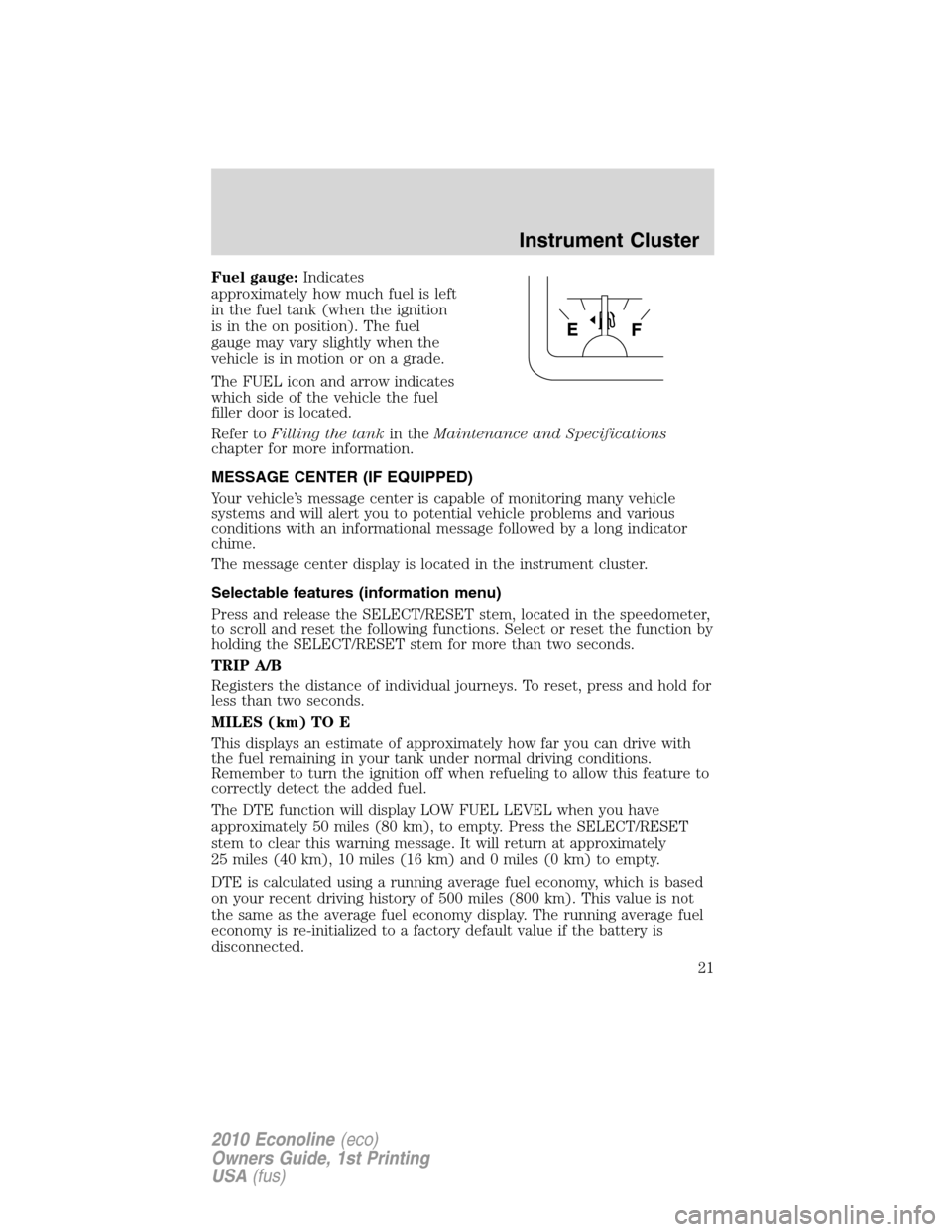 FORD E SERIES 2010 4.G Owners Manual Fuel gauge:Indicates
approximately how much fuel is left
in the fuel tank (when the ignition
is in the on position). The fuel
gauge may vary slightly when the
vehicle is in motion or on a grade.
The F FORD E SERIES 2010 4.G Owners Manual Fuel gauge:Indicates
approximately how much fuel is left
in the fuel tank (when the ignition
is in the on position). The fuel
gauge may vary slightly when the
vehicle is in motion or on a grade.
The F