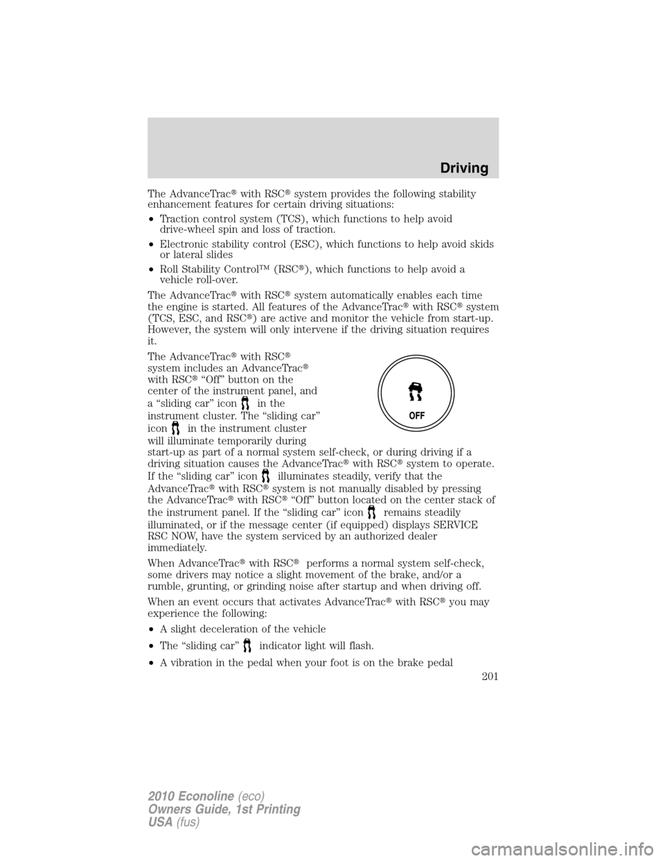 FORD E SERIES 2010 4.G Owners Manual The AdvanceTracwith RSCsystem provides the following stability
enhancement features for certain driving situations:
•Traction control system (TCS), which functions to help avoid
drive-wheel spin a
