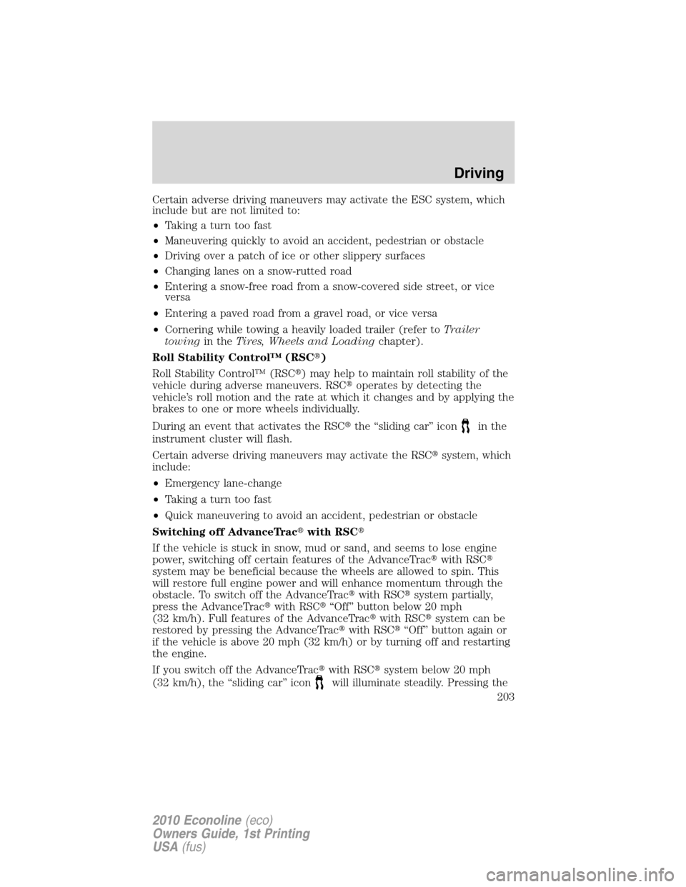 FORD E SERIES 2010 4.G Owners Manual Certain adverse driving maneuvers may activate the ESC system, which
include but are not limited to:
•Taking a turn too fast
•Maneuvering quickly to avoid an accident, pedestrian or obstacle
•Dr