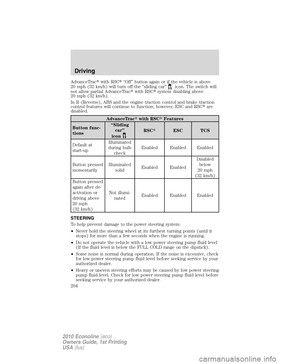 FORD E SERIES 2010 4.G Owners Manual AdvanceTracwith RSC“Off” button again or if the vehicle is above
20 mph (32 km/h) will turn off the “sliding car”
icon. The switch will
not allow partial AdvanceTracwith RSCsystem disablin