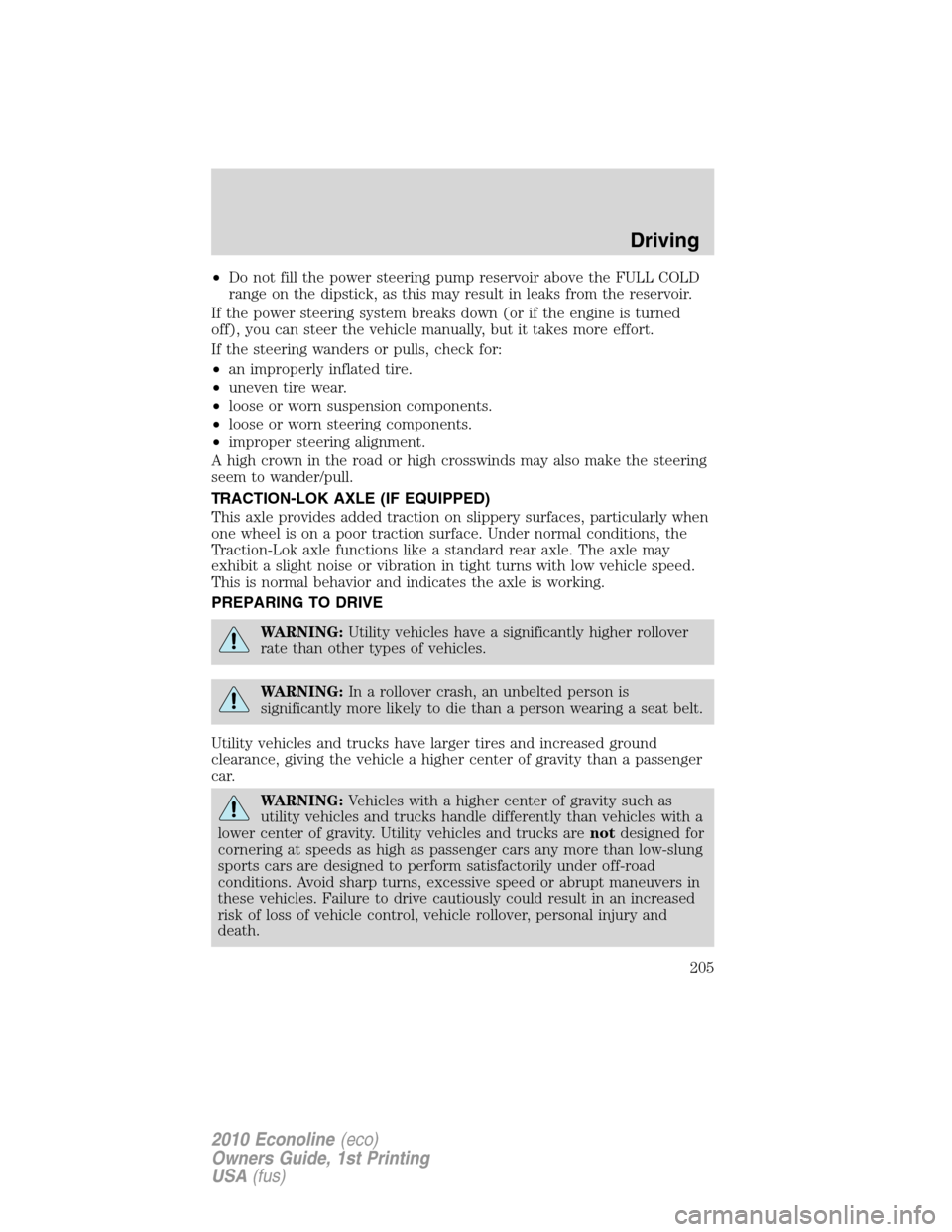 FORD E SERIES 2010 4.G Workshop Manual •Do not fill the power steering pump reservoir above the FULL COLD
range on the dipstick, as this may result in leaks from the reservoir.
If the power steering system breaks down (or if the engine i