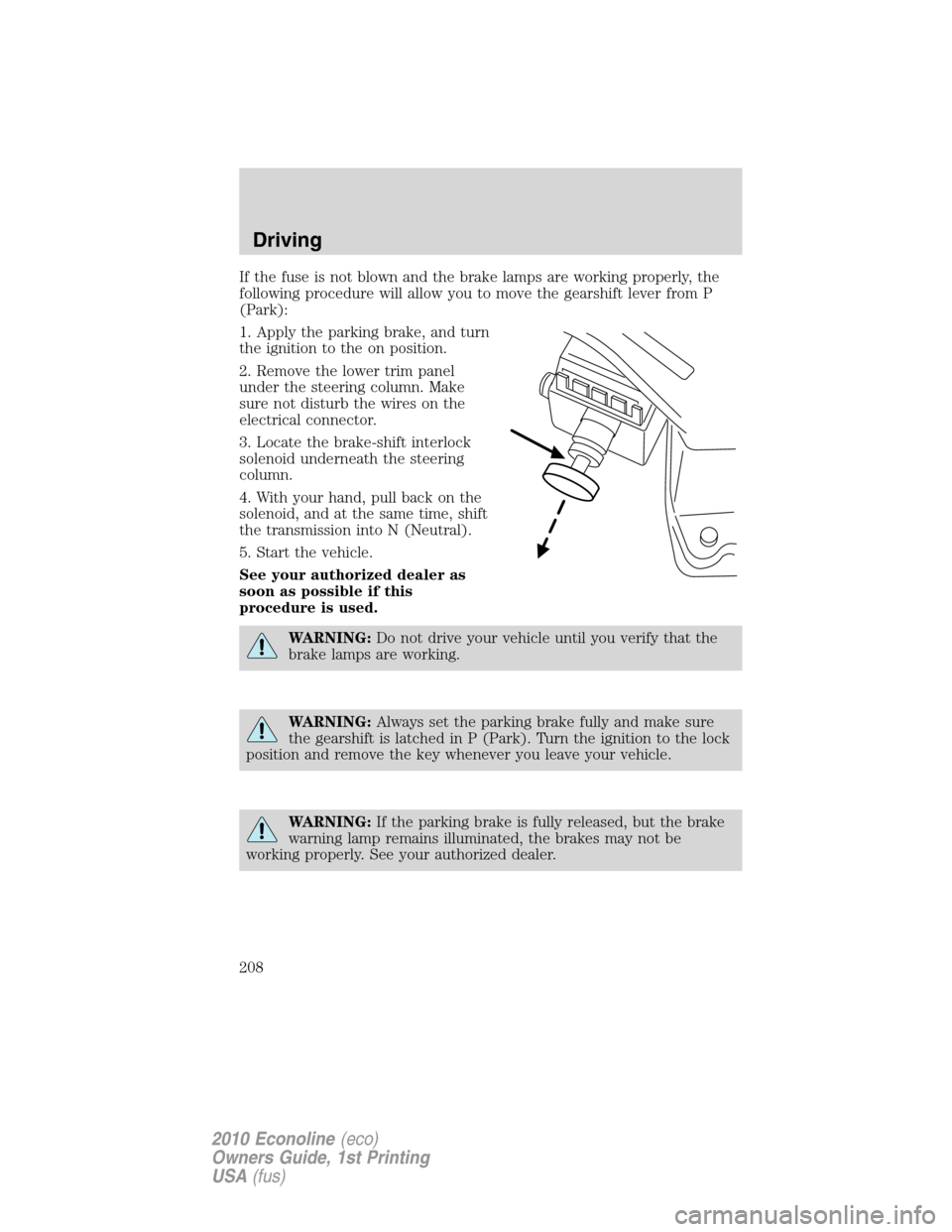 FORD E SERIES 2010 4.G Owners Manual If the fuse is not blown and the brake lamps are working properly, the
following procedure will allow you to move the gearshift lever from P
(Park):
1. Apply the parking brake, and turn
the ignition t