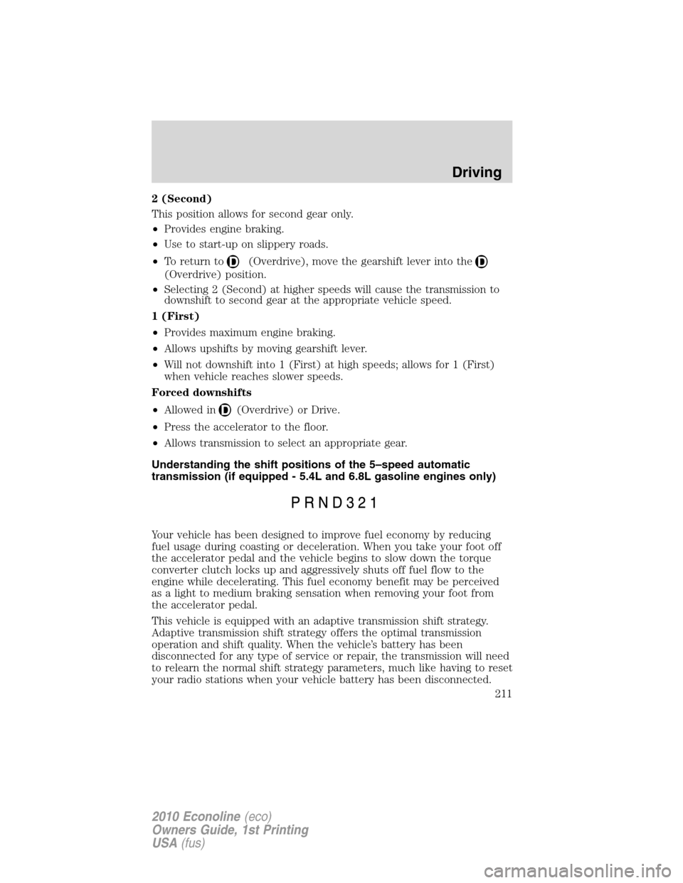 FORD E SERIES 2010 4.G Workshop Manual 2 (Second)
This position allows for second gear only.
•Provides engine braking.
•Use to start-up on slippery roads.
•To return to
(Overdrive), move the gearshift lever into the
(Overdrive) posit