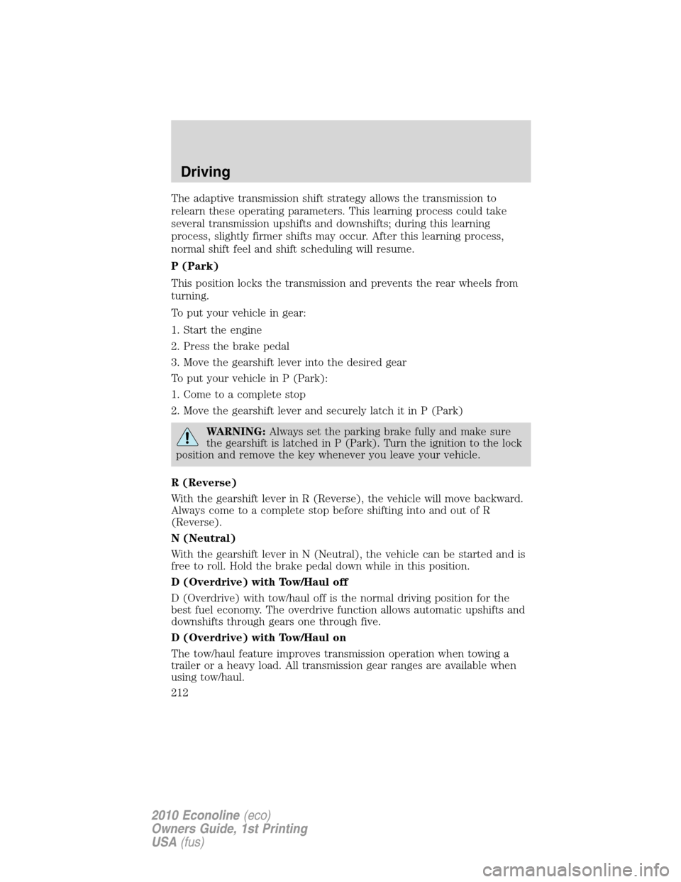 FORD E SERIES 2010 4.G Workshop Manual The adaptive transmission shift strategy allows the transmission to
relearn these operating parameters. This learning process could take
several transmission upshifts and downshifts; during this learn