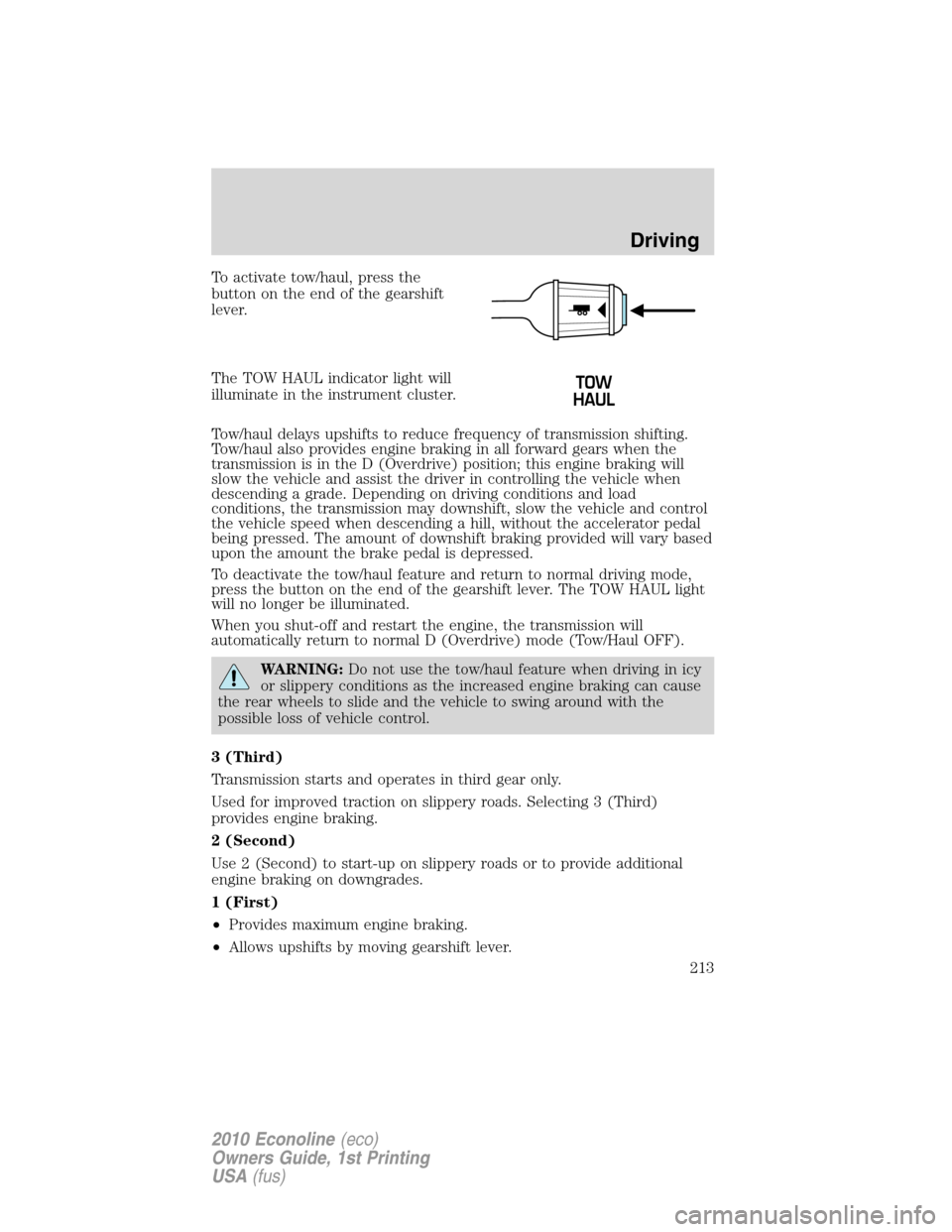 FORD E SERIES 2010 4.G Workshop Manual To activate tow/haul, press the
button on the end of the gearshift
lever.
The TOW HAUL indicator light will
illuminate in the instrument cluster.
Tow/haul delays upshifts to reduce frequency of transm