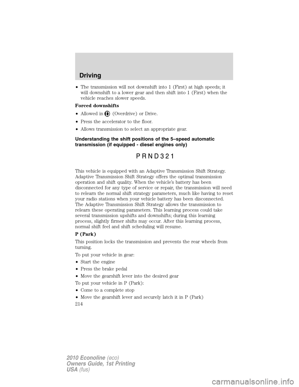 FORD E SERIES 2010 4.G Workshop Manual •The transmission will not downshift into 1 (First) at high speeds; it
will downshift to a lower gear and then shift into 1 (First) when the
vehicle reaches slower speeds.
Forced downshifts
•Allow