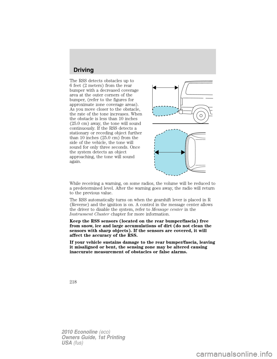 FORD E SERIES 2010 4.G User Guide The RSS detects obstacles up to
6 feet (2 meters) from the rear
bumper with a decreased coverage
area at the outer corners of the
bumper, (refer to the figures for
approximate zone coverage areas).
As