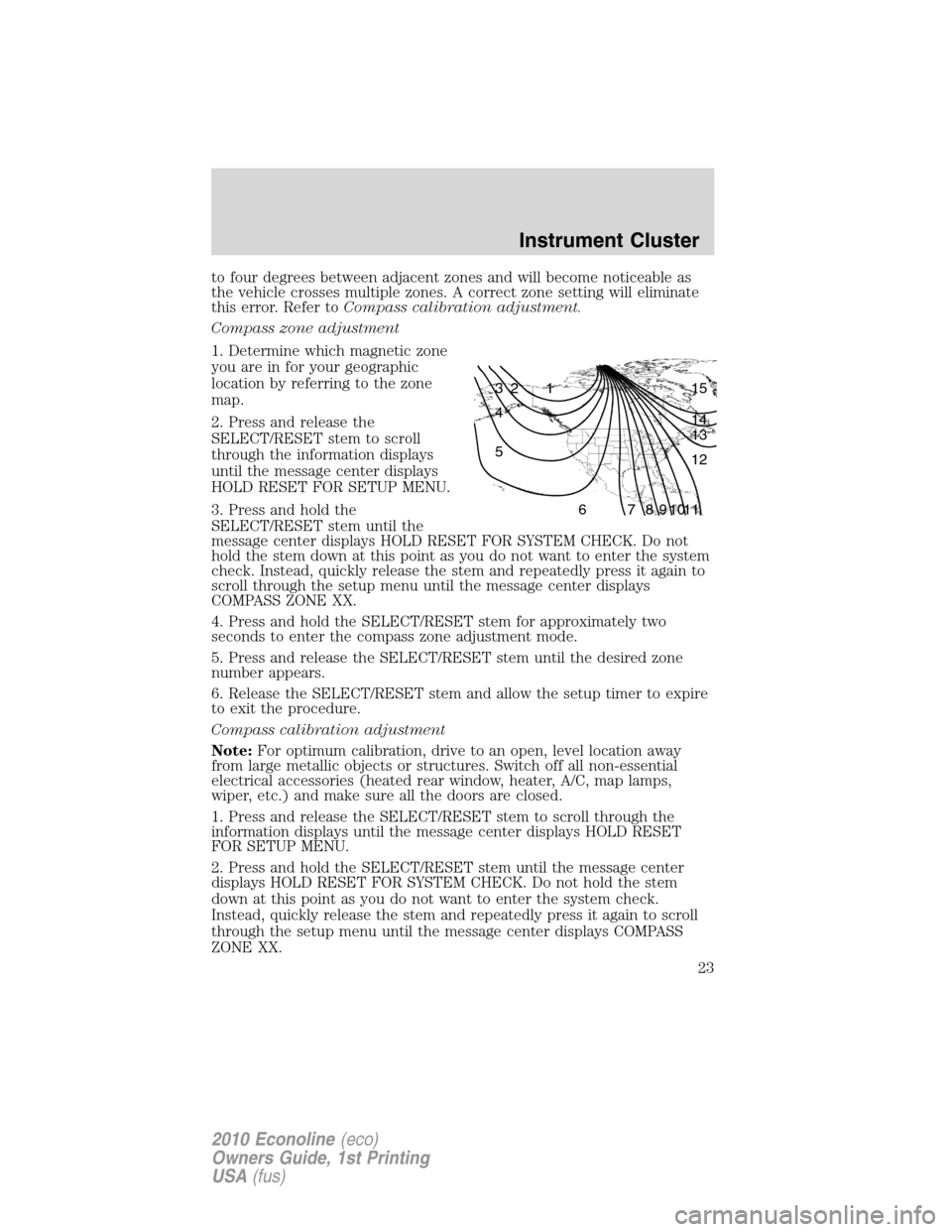 FORD E SERIES 2010 4.G Owners Manual to four degrees between adjacent zones and will become noticeable as
the vehicle crosses multiple zones. A correct zone setting will eliminate
this error. Refer toCompass calibration adjustment.
Compa