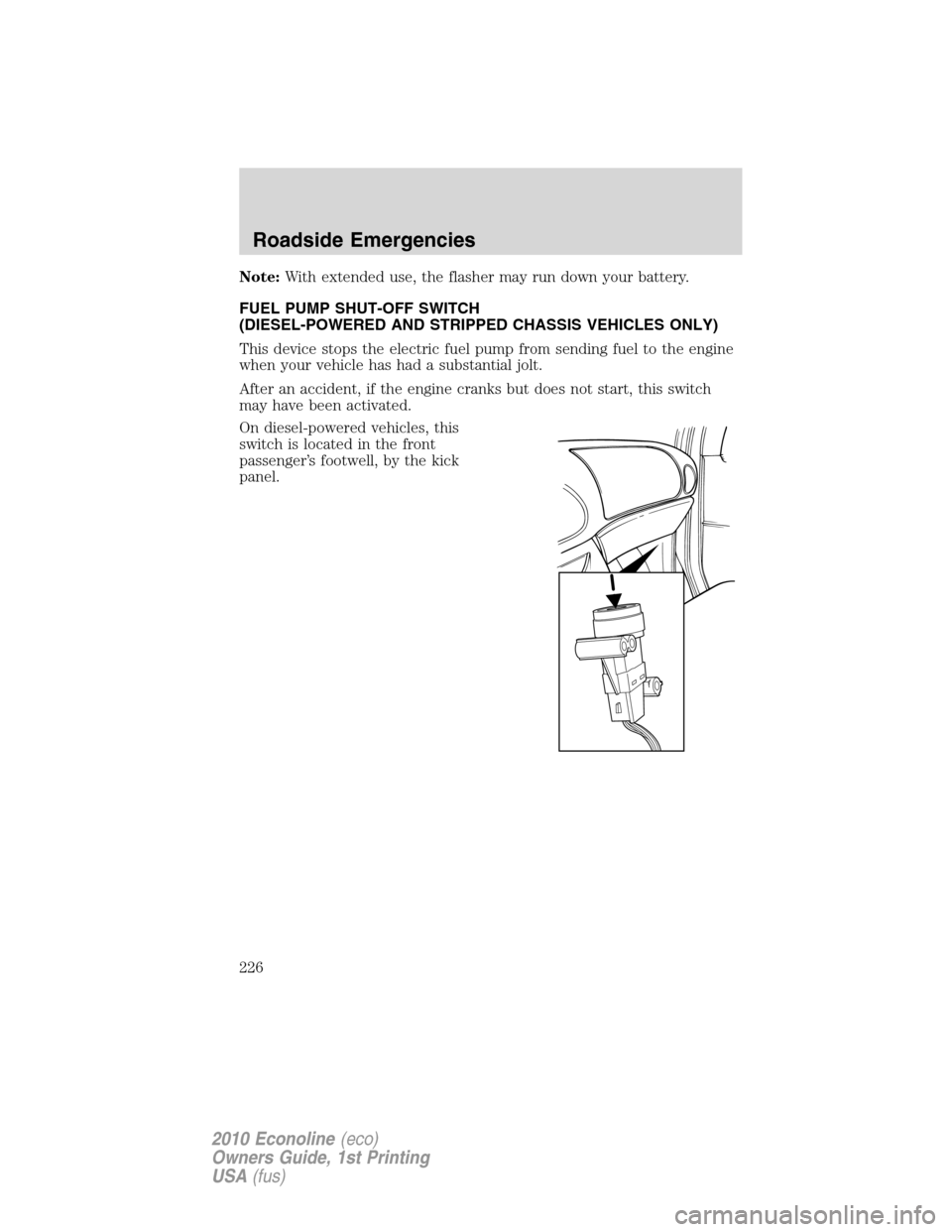 FORD E SERIES 2010 4.G Repair Manual Note:With extended use, the flasher may run down your battery.
FUEL PUMP SHUT-OFF SWITCH
(DIESEL-POWERED AND STRIPPED CHASSIS VEHICLES ONLY)
This device stops the electric fuel pump from sending fuel FORD E SERIES 2010 4.G Repair Manual Note:With extended use, the flasher may run down your battery.
FUEL PUMP SHUT-OFF SWITCH
(DIESEL-POWERED AND STRIPPED CHASSIS VEHICLES ONLY)
This device stops the electric fuel pump from sending fuel