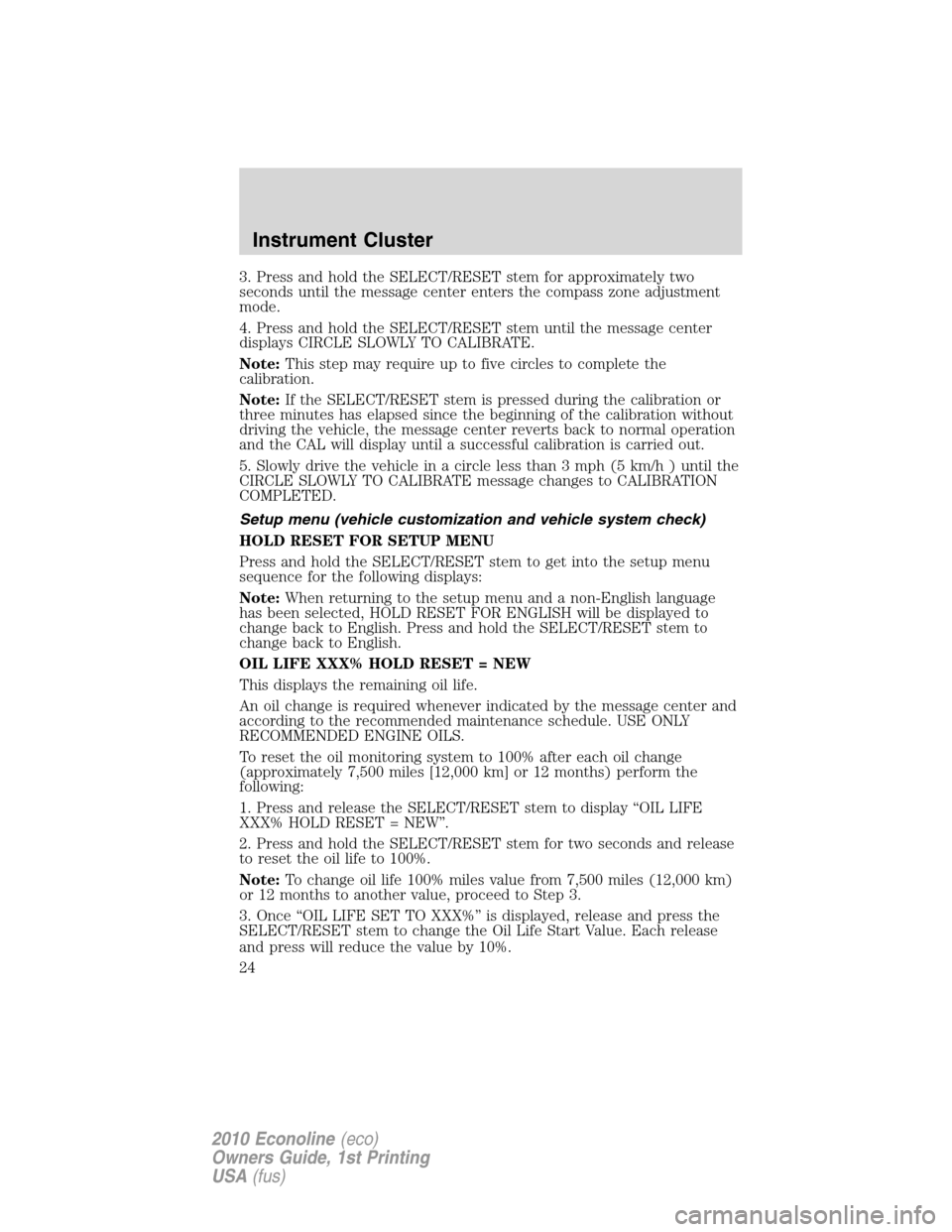 FORD E SERIES 2010 4.G Owners Manual 3. Press and hold the SELECT/RESET stem for approximately two
seconds until the message center enters the compass zone adjustment
mode.
4. Press and hold the SELECT/RESET stem until the message center FORD E SERIES 2010 4.G Owners Manual 3. Press and hold the SELECT/RESET stem for approximately two
seconds until the message center enters the compass zone adjustment
mode.
4. Press and hold the SELECT/RESET stem until the message center
