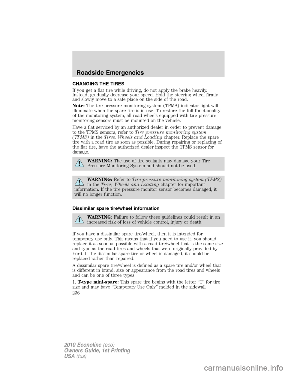 FORD E SERIES 2010 4.G User Guide CHANGING THE TIRES
If you get a flat tire while driving, do not apply the brake heavily.
Instead, gradually decrease your speed. Hold the steering wheel firmly
and slowly move to a safe place on the s