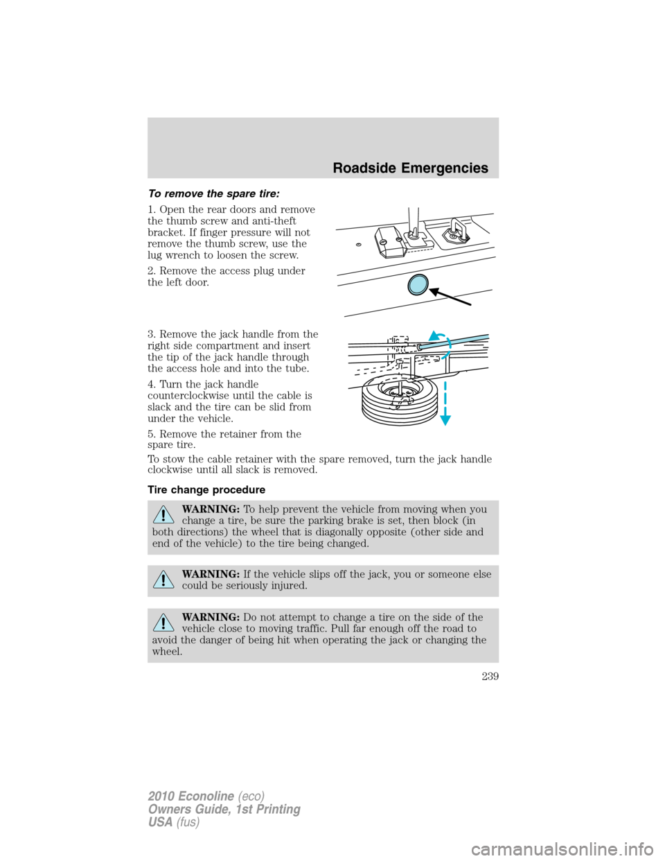 FORD E SERIES 2010 4.G Owners Manual To remove the spare tire:
1. Open the rear doors and remove
the thumb screw and anti-theft
bracket. If finger pressure will not
remove the thumb screw, use the
lug wrench to loosen the screw.
2. Remov FORD E SERIES 2010 4.G Owners Manual To remove the spare tire:
1. Open the rear doors and remove
the thumb screw and anti-theft
bracket. If finger pressure will not
remove the thumb screw, use the
lug wrench to loosen the screw.
2. Remov