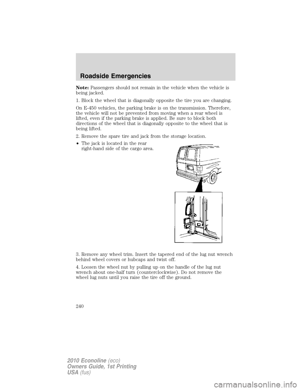 FORD E SERIES 2010 4.G User Guide Note:Passengers should not remain in the vehicle when the vehicle is
being jacked.
1. Block the wheel that is diagonally opposite the tire you are changing.
On E-450 vehicles, the parking brake is on FORD E SERIES 2010 4.G User Guide Note:Passengers should not remain in the vehicle when the vehicle is
being jacked.
1. Block the wheel that is diagonally opposite the tire you are changing.
On E-450 vehicles, the parking brake is on