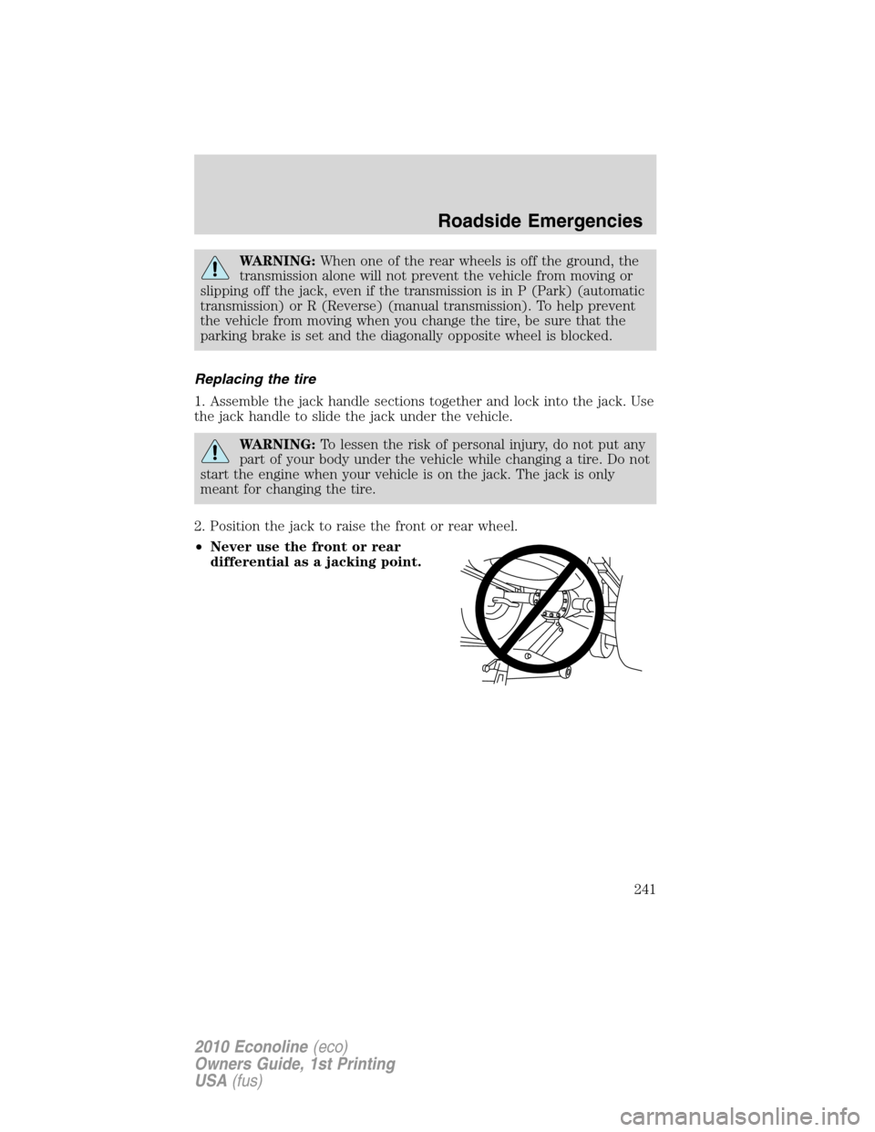 FORD E SERIES 2010 4.G Repair Manual WARNING:When one of the rear wheels is off the ground, the
transmission alone will not prevent the vehicle from moving or
slipping off the jack, even if the transmission is in P (Park) (automatic
tran FORD E SERIES 2010 4.G Repair Manual WARNING:When one of the rear wheels is off the ground, the
transmission alone will not prevent the vehicle from moving or
slipping off the jack, even if the transmission is in P (Park) (automatic
tran