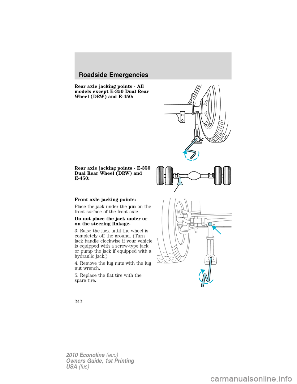 FORD E SERIES 2010 4.G Owners Manual Rear axle jacking points - All
models except E-350 Dual Rear
Wheel (DRW) and E-450:
Rear axle jacking points - E-350
Dual Rear Wheel (DRW) and
E-450:
Front axle jacking points:
Place the jack under th