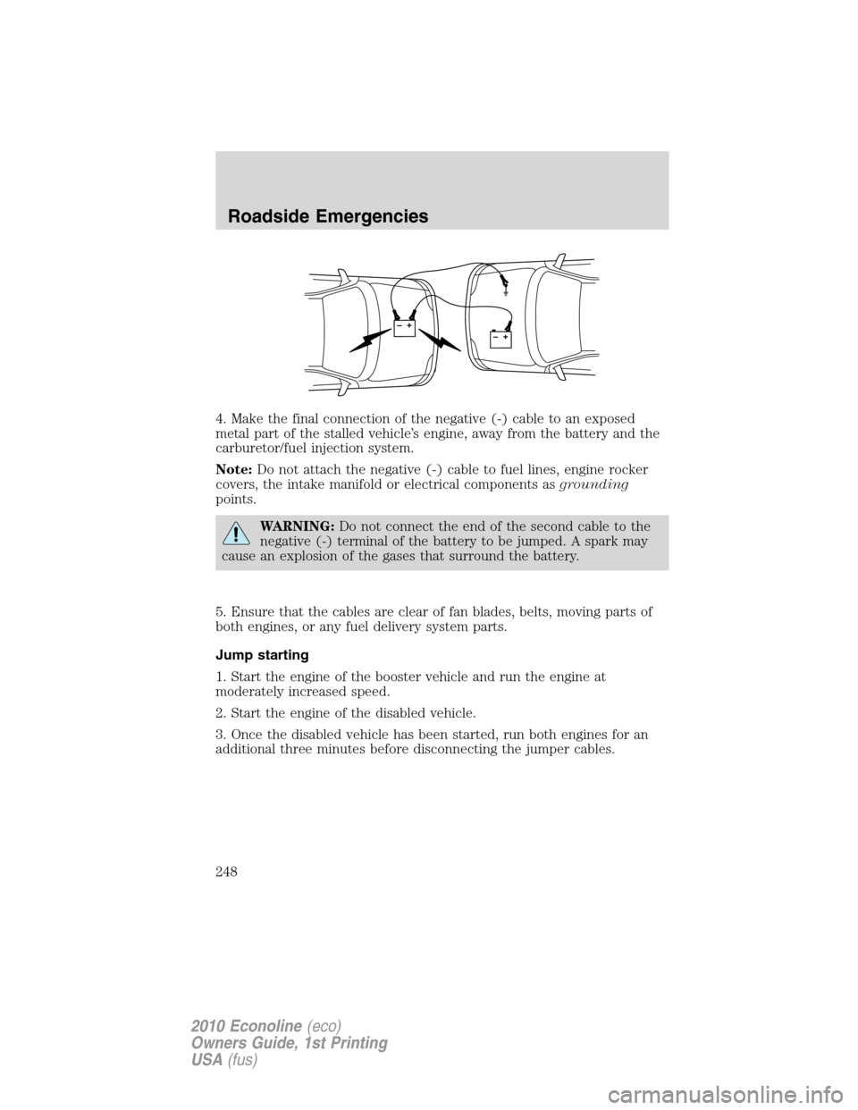 FORD E SERIES 2010 4.G Manual PDF 4. Make the final connection of the negative (-) cable to an exposed
metal part of the stalled vehicle’s engine, away from the battery and the
carburetor/fuel injection system.
Note:Do not attach th FORD E SERIES 2010 4.G Manual PDF 4. Make the final connection of the negative (-) cable to an exposed
metal part of the stalled vehicle’s engine, away from the battery and the
carburetor/fuel injection system.
Note:Do not attach th