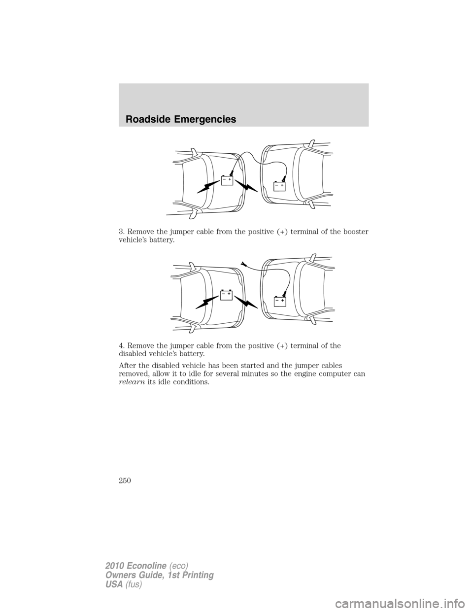 FORD E SERIES 2010 4.G Manual PDF 3. Remove the jumper cable from the positive (+) terminal of the booster
vehicle’s battery.
4. Remove the jumper cable from the positive (+) terminal of the
disabled vehicle’s battery.
After the d FORD E SERIES 2010 4.G Manual PDF 3. Remove the jumper cable from the positive (+) terminal of the booster
vehicle’s battery.
4. Remove the jumper cable from the positive (+) terminal of the
disabled vehicle’s battery.
After the d