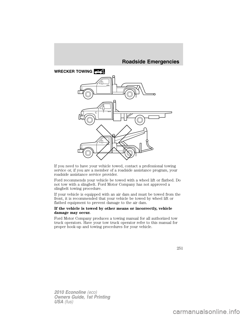 FORD E SERIES 2010 4.G Owners Manual WRECKER TOWING
If you need to have your vehicle towed, contact a professional towing
service or, if you are a member of a roadside assistance program, your
roadside assistance service provider.
Ford r