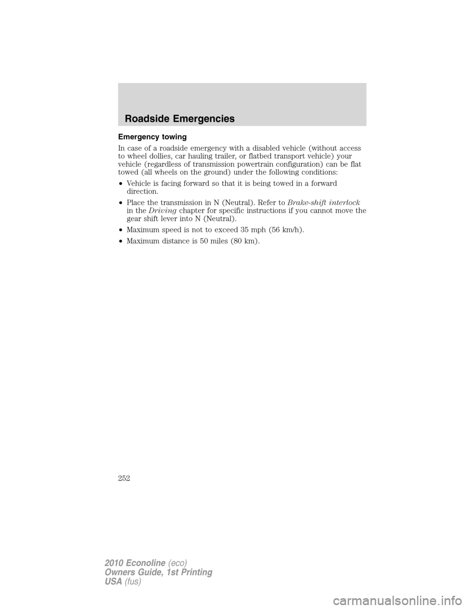 FORD E SERIES 2010 4.G Owners Manual Emergency towing
In case of a roadside emergency with a disabled vehicle (without access
to wheel dollies, car hauling trailer, or flatbed transport vehicle) your
vehicle (regardless of transmission p