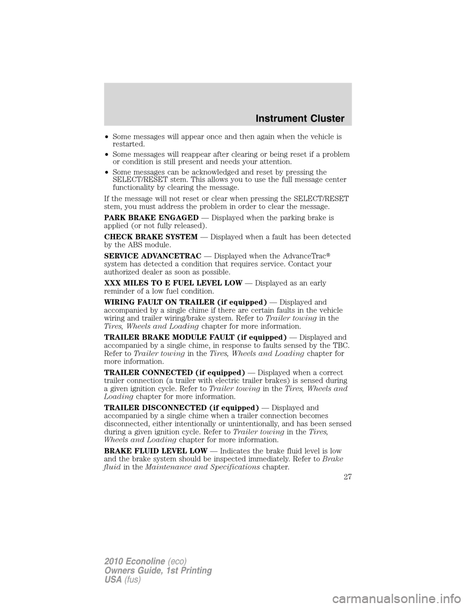 FORD E SERIES 2010 4.G Owners Manual •Some messages will appear once and then again when the vehicle is
restarted.
•Some messages will reappear after clearing or being reset if a problem
or condition is still present and needs your a FORD E SERIES 2010 4.G Owners Manual •Some messages will appear once and then again when the vehicle is
restarted.
•Some messages will reappear after clearing or being reset if a problem
or condition is still present and needs your a