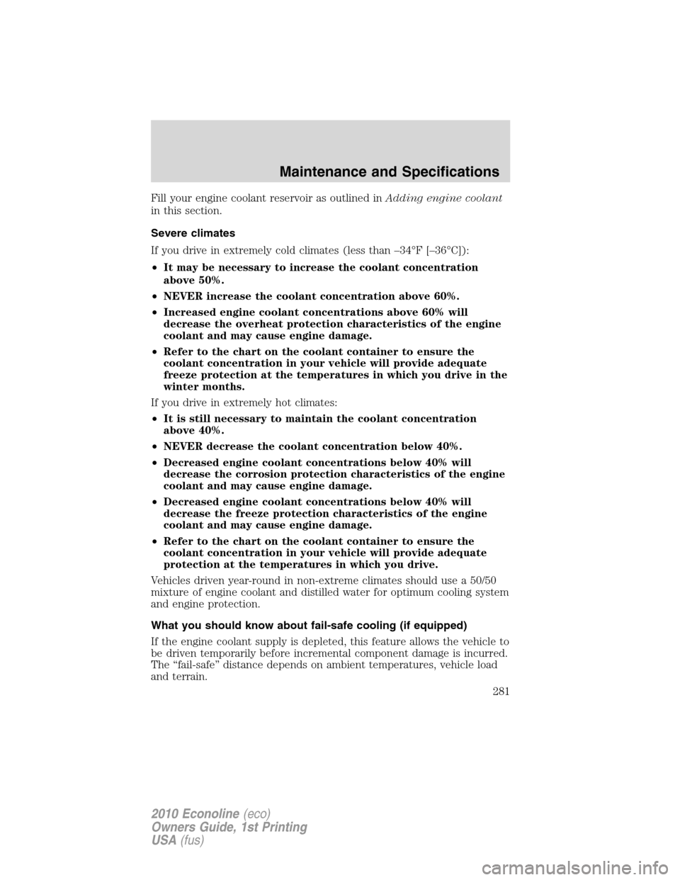 FORD E SERIES 2010 4.G Owners Manual Fill your engine coolant reservoir as outlined inAdding engine coolant
in this section.
Severe climates
If you drive in extremely cold climates (less than –34°F [–36°C]):
•It may be necessary 