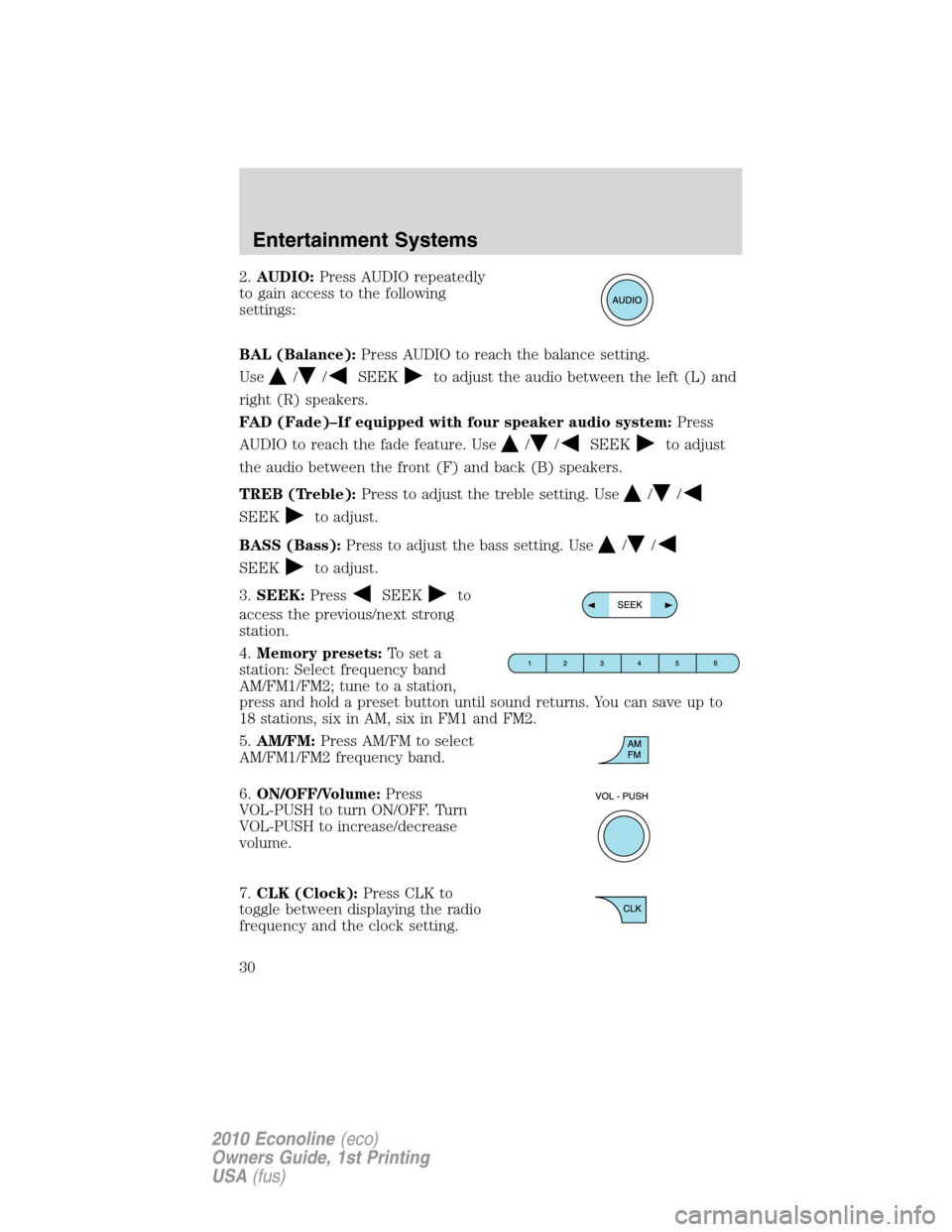 FORD E SERIES 2010 4.G Owners Manual 2.AUDIO:Press AUDIO repeatedly
to gain access to the following
settings:
BAL (Balance):Press AUDIO to reach the balance setting.
Use
//SEEKto adjust the audio between the left (L) and
right (R) speake FORD E SERIES 2010 4.G Owners Manual 2.AUDIO:Press AUDIO repeatedly
to gain access to the following
settings:
BAL (Balance):Press AUDIO to reach the balance setting.
Use
//SEEKto adjust the audio between the left (L) and
right (R) speake