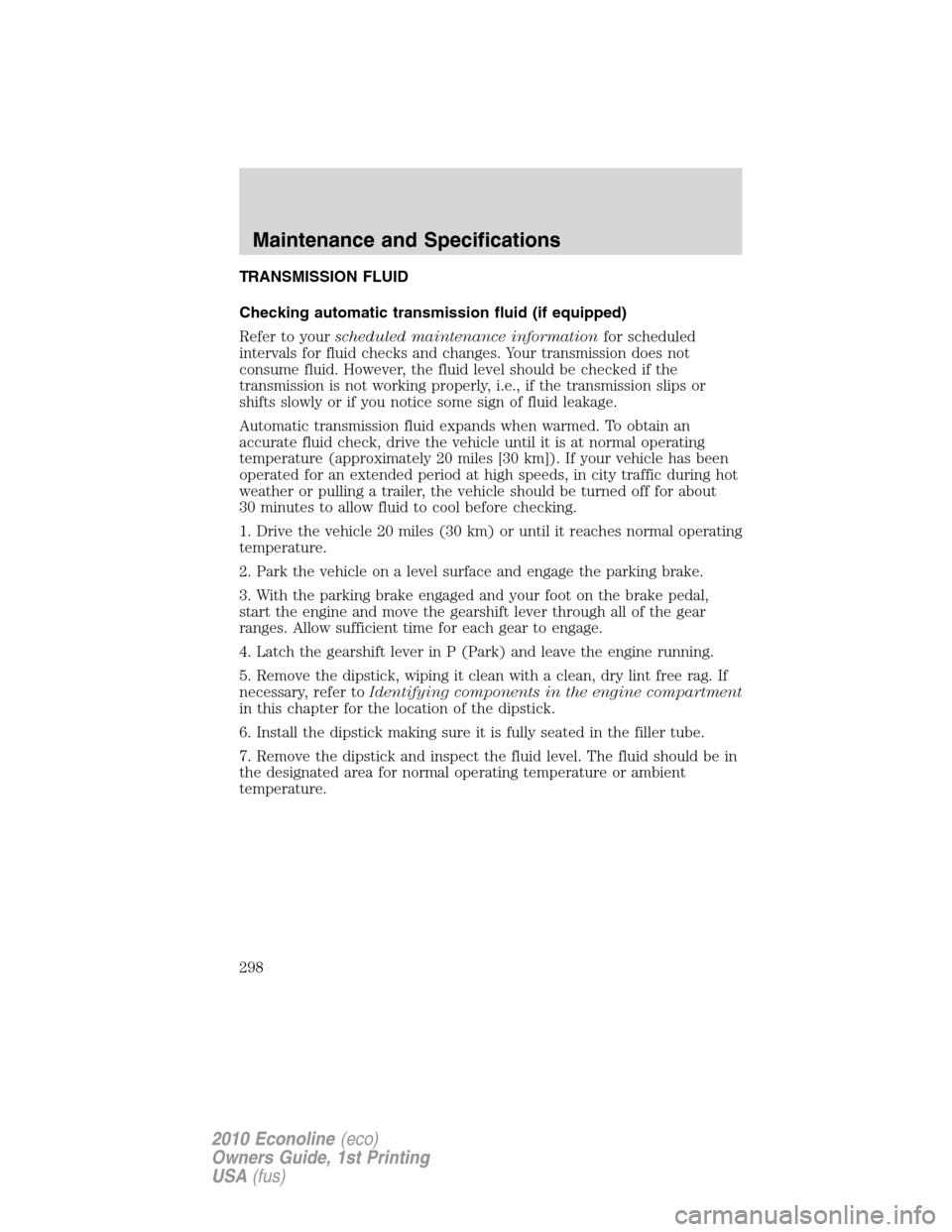 FORD E SERIES 2010 4.G Owners Manual TRANSMISSION FLUID
Checking automatic transmission fluid (if equipped)
Refer to yourscheduled maintenance informationfor scheduled
intervals for fluid checks and changes. Your transmission does not
co