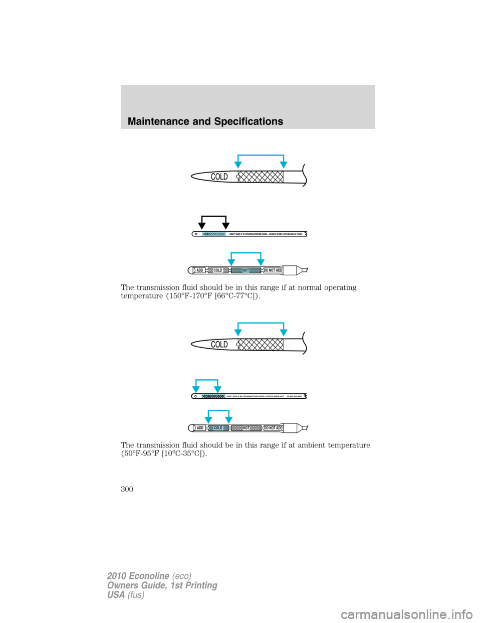 FORD E SERIES 2010 4.G Owners Manual The transmission fluid should be in this range if at normal operating
temperature (150°F-170°F [66°C-77°C]).
The transmission fluid should be in this range if at ambient temperature
(50°F-95°F [