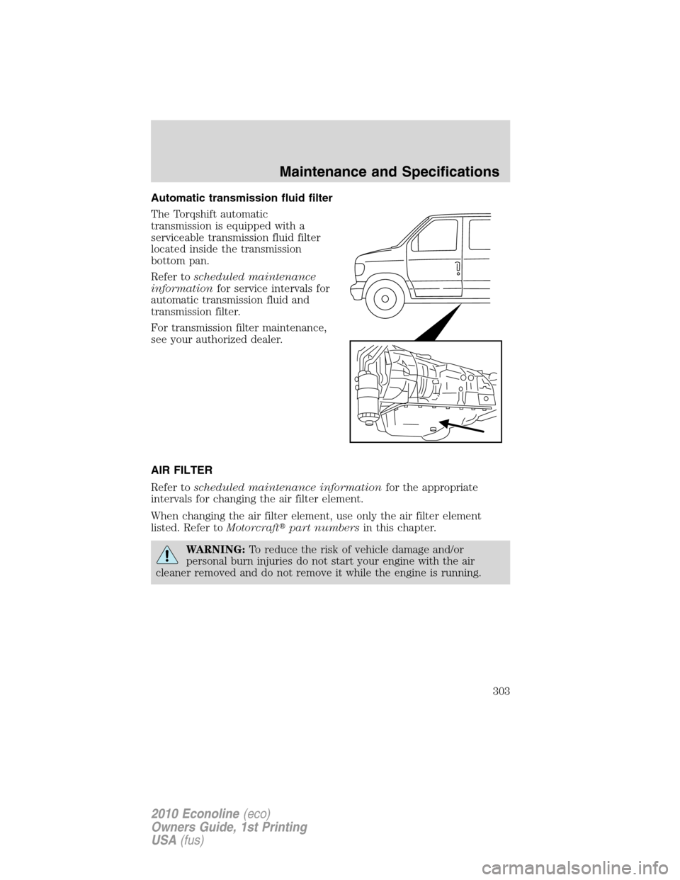 FORD E SERIES 2010 4.G Owners Manual Automatic transmission fluid filter
The Torqshift automatic
transmission is equipped with a
serviceable transmission fluid filter
located inside the transmission
bottom pan.
Refer toscheduled maintena