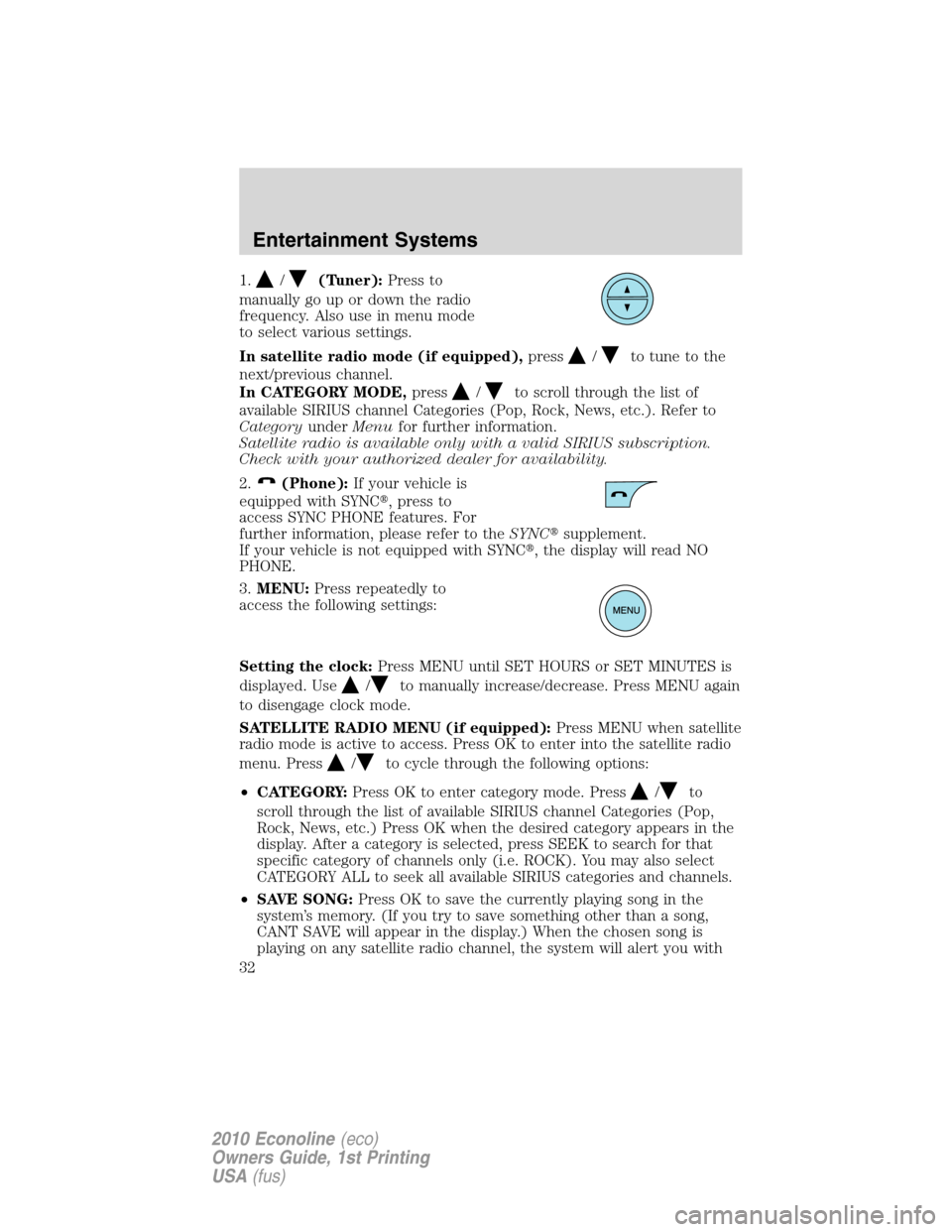 FORD E SERIES 2010 4.G Owners Manual 1./(Tuner):Press to
manually go up or down the radio
frequency. Also use in menu mode
to select various settings.
In satellite radio mode (if equipped),press
/to tune to the
next/previous channel.
In FORD E SERIES 2010 4.G Owners Manual 1./(Tuner):Press to
manually go up or down the radio
frequency. Also use in menu mode
to select various settings.
In satellite radio mode (if equipped),press
/to tune to the
next/previous channel.
In