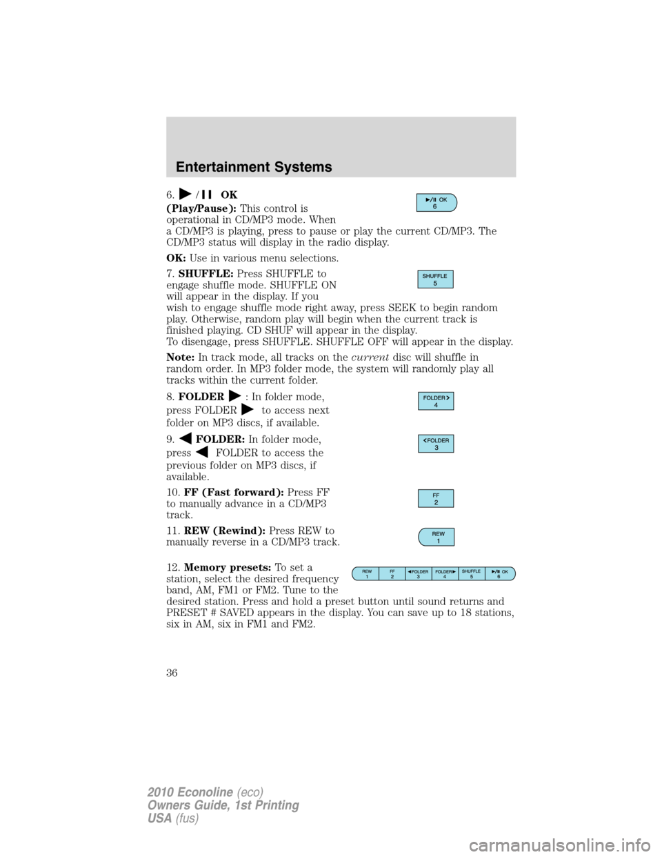 FORD E SERIES 2010 4.G Owners Manual 6./OK
(Play/Pause):This control is
operational in CD/MP3 mode. When
a CD/MP3 is playing, press to pause or play the current CD/MP3. The
CD/MP3 status will display in the radio display.
OK:Use in vario