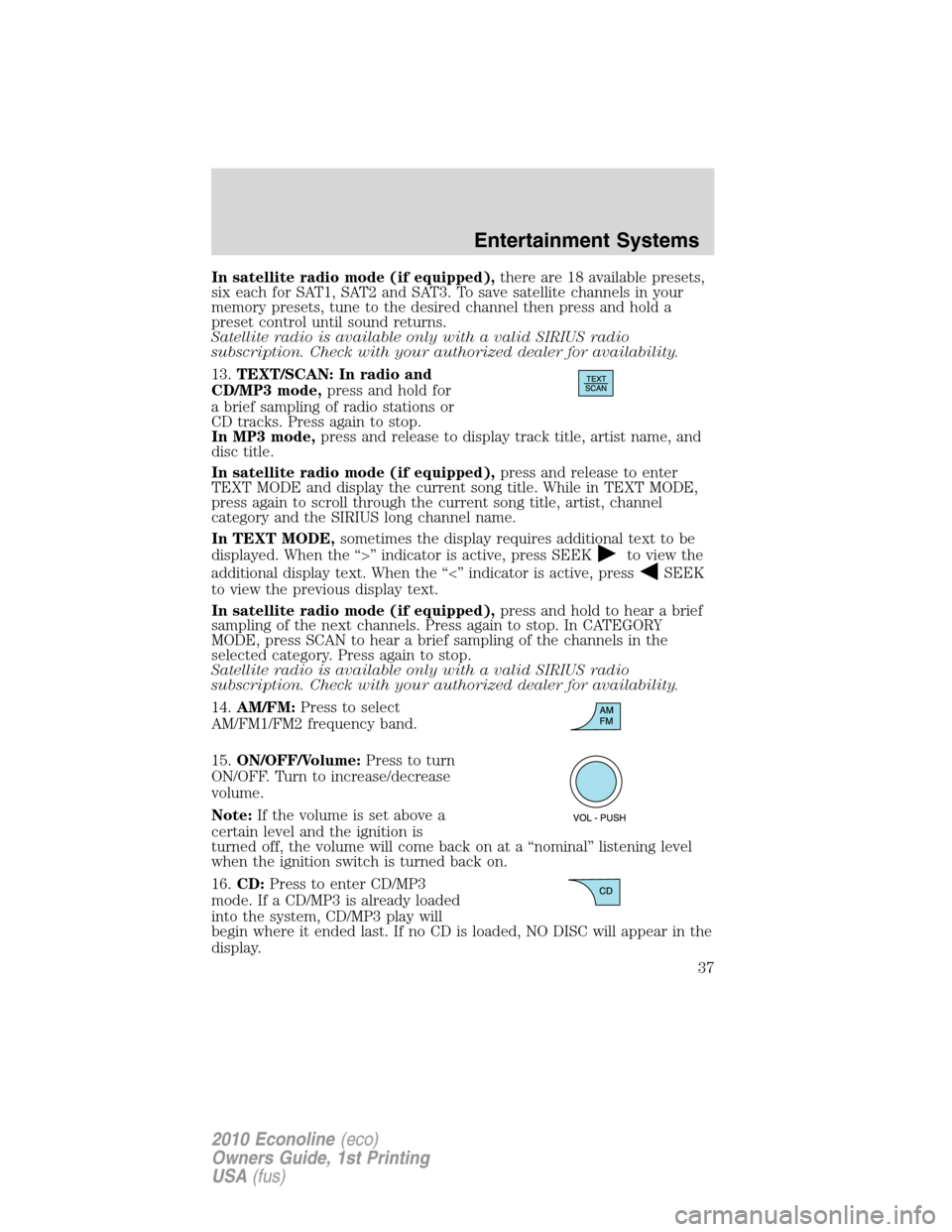 FORD E SERIES 2010 4.G Owners Manual In satellite radio mode (if equipped),there are 18 available presets,
six each for SAT1, SAT2 and SAT3. To save satellite channels in your
memory presets, tune to the desired channel then press and ho