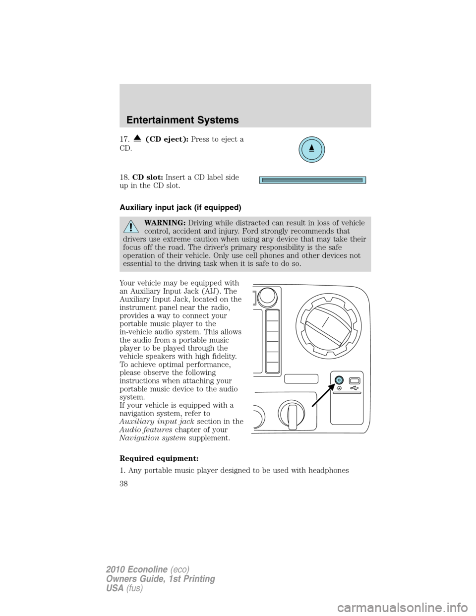 FORD E SERIES 2010 4.G Owners Manual 17.(CD eject):Press to eject a
CD.
18.CD slot:Insert a CD label side
up in the CD slot.
Auxiliary input jack (if equipped)
WARNING:Driving while distracted can result in loss of vehicle
control, accid