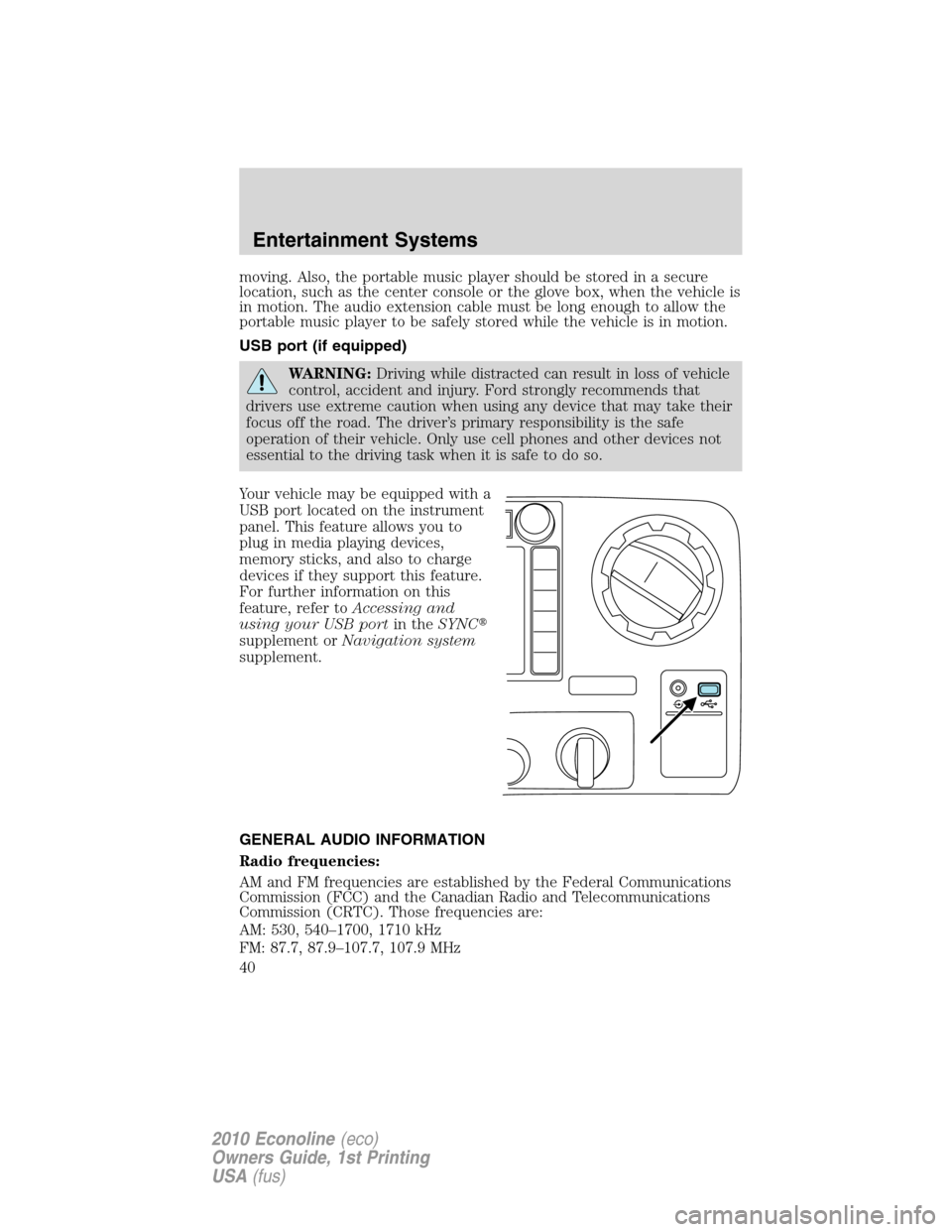 FORD E SERIES 2010 4.G Owners Manual moving. Also, the portable music player should be stored in a secure
location, such as the center console or the glove box, when the vehicle is
in motion. The audio extension cable must be long enough