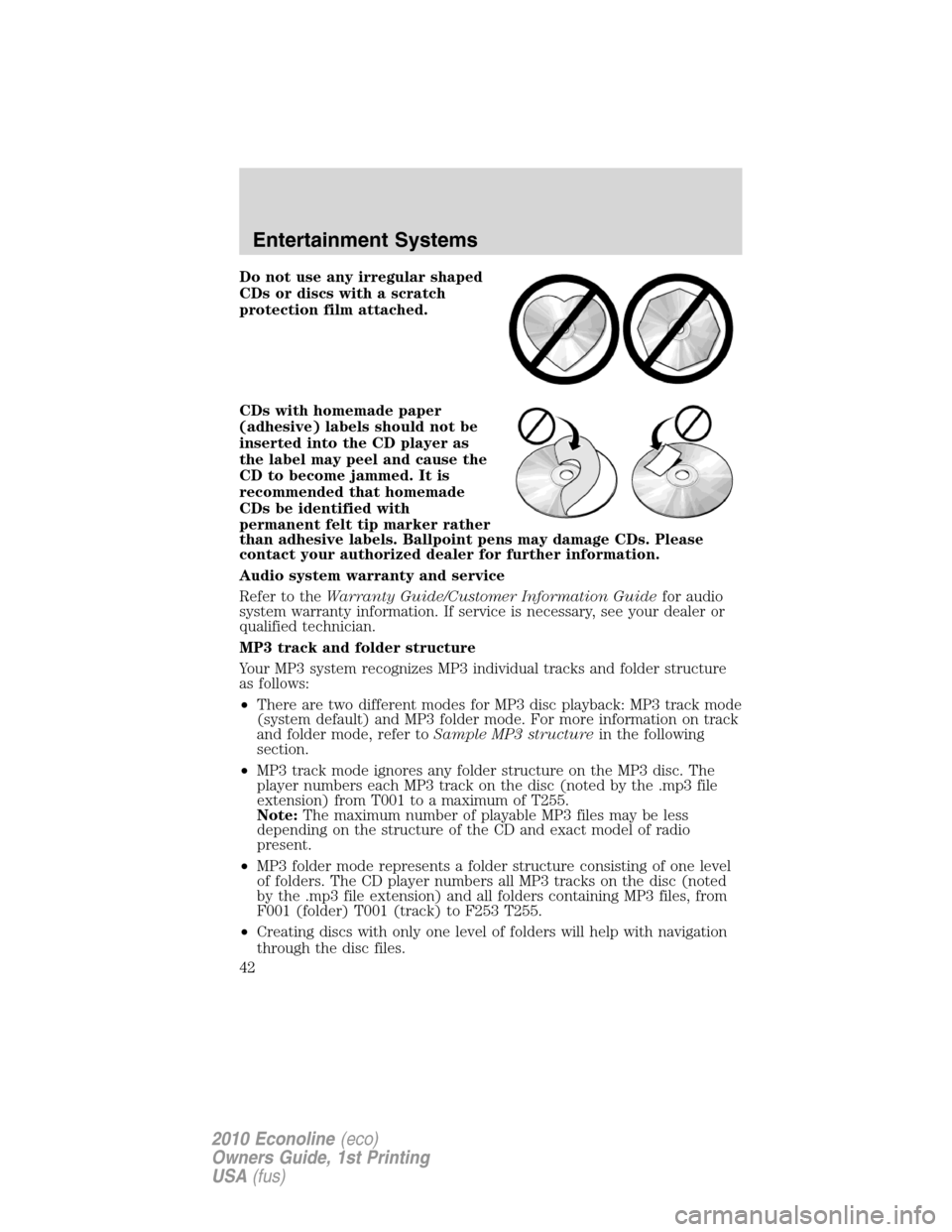 FORD E SERIES 2010 4.G Owners Manual Do not use any irregular shaped
CDs or discs with a scratch
protection film attached.
CDs with homemade paper
(adhesive) labels should not be
inserted into the CD player as
the label may peel and caus