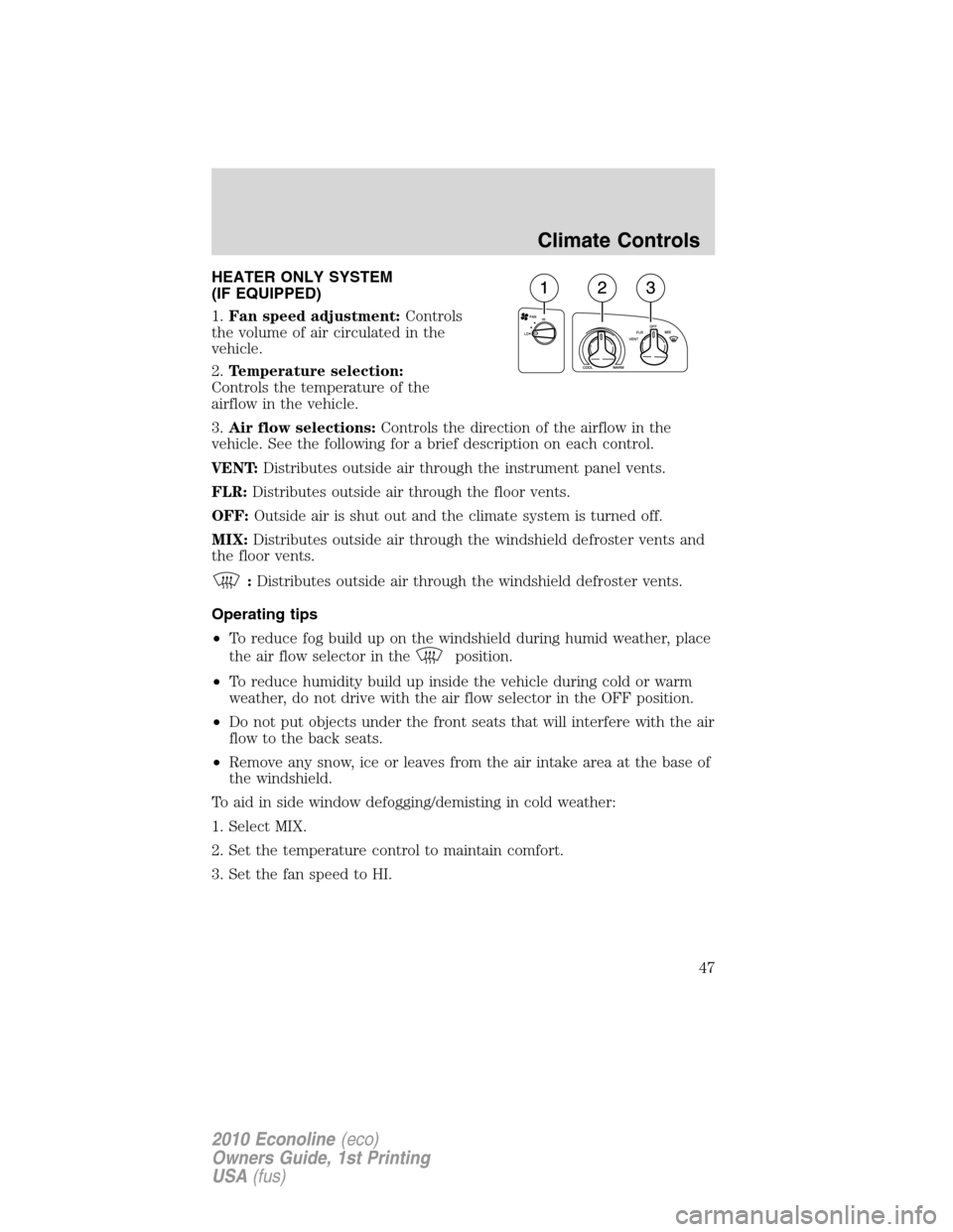 FORD E SERIES 2010 4.G Service Manual HEATER ONLY SYSTEM
(IF EQUIPPED)
1.Fan speed adjustment:Controls
the volume of air circulated in the
vehicle.
2.Temperature selection:
Controls the temperature of the
airflow in the vehicle.
3.Air flo FORD E SERIES 2010 4.G Service Manual HEATER ONLY SYSTEM
(IF EQUIPPED)
1.Fan speed adjustment:Controls
the volume of air circulated in the
vehicle.
2.Temperature selection:
Controls the temperature of the
airflow in the vehicle.
3.Air flo